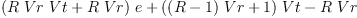 
\label{eq5}{{\left({R \  Vr \  Vt}+{R \  Vr}\right)}\  e}+{{\left({{\left(R - 1 \right)}\  Vr}+ 1 \right)}\  Vt}-{R \  Vr}