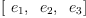 
\label{eq6}\left[{\ {e_{1}}}, \:{\ {e_{2}}}, \:{\ {e_{3}}}\right]