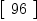 
\label{eq61}\left[ 
\begin{array}{c}
{96}
