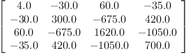 
\label{eq2}\left[ 
\begin{array}{cccc}
{4.0}& -{30.0}&{60.0}& -{35.0}
\
-{30.0}&{300.0}& -{675.0}&{420.0}
\
{60.0}& -{675.0}&{1620.0}& -{1050.0}
\
-{35.0}&{420.0}& -{1050.0}&{700.0}
