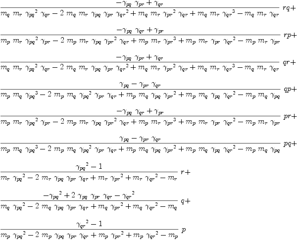 
\label{eq79}\begin{array}{@{}l}
\displaystyle
{{\frac{-{{��_{pq}}\ {��_{pr}}}+{��_{qr}}}{{{m_{q}}\ {m_{r}}\ {{��_{pq}}^{2}}\ {��_{qr}}}-{2 \ {m_{q}}\ {m_{r}}\ {��_{pq}}\ {��_{pr}}\ {{��_{qr}}^{2}}}+{{m_{q}}\ {m_{r}}\ {{��_{pr}}^{2}}\ {��_{qr}}}+{{m_{q}}\ {m_{r}}\ {{��_{qr}}^{3}}}-{{m_{q}}\ {m_{r}}\ {��_{qr}}}}}\  rq}+ 
\
\
\displaystyle
{{\frac{-{{��_{pq}}\ {��_{qr}}}+{��_{pr}}}{{{m_{p}}\ {m_{r}}\ {{��_{pq}}^{2}}\ {��_{pr}}}-{2 \ {m_{p}}\ {m_{r}}\ {��_{pq}}\ {{��_{pr}}^{2}}\ {��_{qr}}}+{{m_{p}}\ {m_{r}}\ {{��_{pr}}^{3}}}+{{m_{p}}\ {m_{r}}\ {��_{pr}}\ {{��_{qr}}^{2}}}-{{m_{p}}\ {m_{r}}\ {��_{pr}}}}}\  rp}+ 
\
\
\displaystyle
{{\frac{-{{��_{pq}}\ {��_{pr}}}+{��_{qr}}}{{{m_{q}}\ {m_{r}}\ {{��_{pq}}^{2}}\ {��_{qr}}}-{2 \ {m_{q}}\ {m_{r}}\ {��_{pq}}\ {��_{pr}}\ {{��_{qr}}^{2}}}+{{m_{q}}\ {m_{r}}\ {{��_{pr}}^{2}}\ {��_{qr}}}+{{m_{q}}\ {m_{r}}\ {{��_{qr}}^{3}}}-{{m_{q}}\ {m_{r}}\ {��_{qr}}}}}\  qr}+ 
\
\
\displaystyle
{{\frac{{��_{pq}}-{{��_{pr}}\ {��_{qr}}}}{{{m_{p}}\ {m_{q}}\ {{��_{pq}}^{3}}}-{2 \ {m_{p}}\ {m_{q}}\ {{��_{pq}}^{2}}\ {��_{pr}}\ {��_{qr}}}+{{m_{p}}\ {m_{q}}\ {��_{pq}}\ {{��_{pr}}^{2}}}+{{m_{p}}\ {m_{q}}\ {��_{pq}}\ {{��_{qr}}^{2}}}-{{m_{p}}\ {m_{q}}\ {��_{pq}}}}}\  qp}+ 
\
\
\displaystyle
{{\frac{-{{��_{pq}}\ {��_{qr}}}+{��_{pr}}}{{{m_{p}}\ {m_{r}}\ {{��_{pq}}^{2}}\ {��_{pr}}}-{2 \ {m_{p}}\ {m_{r}}\ {��_{pq}}\ {{��_{pr}}^{2}}\ {��_{qr}}}+{{m_{p}}\ {m_{r}}\ {{��_{pr}}^{3}}}+{{m_{p}}\ {m_{r}}\ {��_{pr}}\ {{��_{qr}}^{2}}}-{{m_{p}}\ {m_{r}}\ {��_{pr}}}}}\  pr}+ 
\
\
\displaystyle
{{\frac{{��_{pq}}-{{��_{pr}}\ {��_{qr}}}}{{{m_{p}}\ {m_{q}}\ {{��_{pq}}^{3}}}-{2 \ {m_{p}}\ {m_{q}}\ {{��_{pq}}^{2}}\ {��_{pr}}\ {��_{qr}}}+{{m_{p}}\ {m_{q}}\ {��_{pq}}\ {{��_{pr}}^{2}}}+{{m_{p}}\ {m_{q}}\ {��_{pq}}\ {{��_{qr}}^{2}}}-{{m_{p}}\ {m_{q}}\ {��_{pq}}}}}\  pq}+ 
\
\
\displaystyle
{{\frac{{{��_{pq}}^{2}}- 1}{{{m_{r}}\ {{��_{pq}}^{2}}}-{2 \ {m_{r}}\ {��_{pq}}\ {��_{pr}}\ {��_{qr}}}+{{m_{r}}\ {{��_{pr}}^{2}}}+{{m_{r}}\ {{��_{qr}}^{2}}}-{m_{r}}}}\  r}+ 
\
\
\displaystyle
{{\frac{-{{��_{pq}}^{2}}+{2 \ {��_{pq}}\ {��_{pr}}\ {��_{qr}}}-{{��_{qr}}^{2}}}{{{m_{q}}\ {{��_{pq}}^{2}}}-{2 \ {m_{q}}\ {��_{pq}}\ {��_{pr}}\ {��_{qr}}}+{{m_{q}}\ {{��_{pr}}^{2}}}+{{m_{q}}\ {{��_{qr}}^{2}}}-{m_{q}}}}\  q}+ 
\
\
\displaystyle
{{\frac{{{��_{qr}}^{2}}- 1}{{{m_{p}}\ {{��_{pq}}^{2}}}-{2 \ {m_{p}}\ {��_{pq}}\ {��_{pr}}\ {��_{qr}}}+{{m_{p}}\ {{��_{pr}}^{2}}}+{{m_{p}}\ {{��_{qr}}^{2}}}-{m_{p}}}}\  p}
