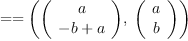 
\label{eq7}= = \left({{\left(
\begin{array}{c}
a 
\
{- b + a}
\
