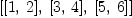 
\label{eq17}\left[{\left[ 1, \: 2 \right]}, \:{\left[ 3, \: 4 \right]}, \:{\left[ 5, \: 6 \right]}\right]