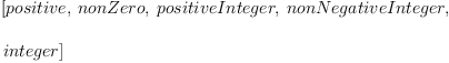 
\label{eq42}\begin{array}{@{}l}
\displaystyle
\left[ positive , \: nonZero , \: positiveInteger , \: nonNegativeInteger , \: \right.
\
\
\displaystyle
\left.integer \right] 
