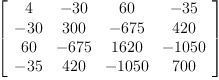 
\label{eq3}\left[ 
\begin{array}{cccc}
4 & -{30}&{60}& -{35}
\
-{30}&{300}& -{675}&{420}
\
{60}& -{675}&{1620}& -{1050}
\
-{35}&{420}& -{1050}&{700}
