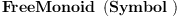 
\label{eq3}\hbox{\axiomType{FreeMonoid}\ } \left({\hbox{\axiomType{Symbol}\ }}\right)