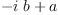 
\label{eq4}-{i \  b}+ a