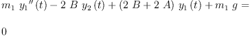 
\label{eq29}\begin{array}{@{}l}
\displaystyle
{{{m_{1}}\ {{{y_{1}}^{\prime \prime}}\left({t}\right)}}-{2 \  B \ {{y_{2}}\left({t}\right)}}+{{\left({2 \  B}+{2 \  A}\right)}\ {{y_{1}}\left({t}\right)}}+{{m_{1}}\  g}}= 
\
\
\displaystyle
0 
