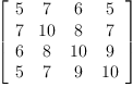 
\label{eq21}\left[ 
\begin{array}{cccc}
5 & 7 & 6 & 5 
\
7 &{10}& 8 & 7 
\
6 & 8 &{10}& 9 
\
5 & 7 & 9 &{10}
