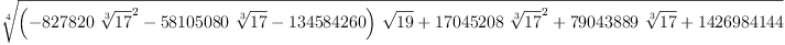 
\label{eq9}\root{4}\of{{{\left(-{{827820}\ {{\root{3}\of{17}}^{2}}}-{{58
105080}\ {\root{3}\of{17}}}-{134584260}\right)}\ {\sqrt{19}}}+{{17045208}\ {{\root{3}\of{17}}^{2}}}+{{79043889}\ {\root{3}\of{1
7}}}+{1426984144}}