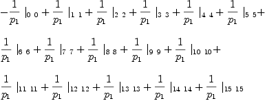 
\label{eq21}\begin{array}{@{}l}
\displaystyle
-{{1 \over{p_{1}}}\ {|_{0 \  0}}}+{{1 \over{p_{1}}}\ {|_{1 \  1}}}+{{1 \over{p_{1}}}\ {|_{2 \  2}}}+{{1 \over{p_{1}}}\ {|_{3 \  3}}}+{{1 \over{p_{1}}}\ {|_{4 \  4}}}+{{1 \over{p_{1}}}\ {|_{5 \  5}}}+ 
\
\
\displaystyle
{{1 \over{p_{1}}}\ {|_{6 \  6}}}+{{1 \over{p_{1}}}\ {|_{7 \  7}}}+{{1 \over{p_{1}}}\ {|_{8 \  8}}}+{{1 \over{p_{1}}}\ {|_{9 \  9}}}+{{1 \over{p_{1}}}\ {|_{{10}\ {10}}}}+ 
\
\
\displaystyle
{{1 \over{p_{1}}}\ {|_{{11}\ {11}}}}+{{1 \over{p_{1}}}\ {|_{{1
2}\ {12}}}}+{{1 \over{p_{1}}}\ {|_{{13}\ {13}}}}+{{1 \over{p_{1}}}\ {|_{{14}\ {14}}}}+{{1 \over{p_{1}}}\ {|_{{15}\ {15}}}}
