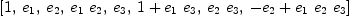 
\label{eq14}\left[ 1, \:{e_{1}}, \:{e_{2}}, \:{{e_{1}}\ {e_{2}}}, \:{e_{3}}, \:{1 +{{e_{1}}\ {e_{3}}}}, \:{{e_{2}}\ {e_{3}}}, \:{-{e_{2}}+{{e_{1}}\ {e_{2}}\ {e_{3}}}}\right]