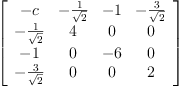 
\label{eq45}\left[ 
\begin{array}{cccc}
- c & -{\frac{1}{\sqrt{2}}}& - 1 & -{\frac{3}{\sqrt{2}}}
\
-{\frac{1}{\sqrt{2}}}& 4 & 0 & 0 
\
- 1 & 0 & - 6 & 0 
\
-{\frac{3}{\sqrt{2}}}& 0 & 0 & 2 
