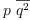 
\label{eq23}p \ {\overline{{q}^{2}}}