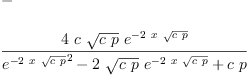 
\label{eq32}\begin{array}{@{}l}
\displaystyle
- 
\
\
\displaystyle
{\frac{4 \  c \ {\sqrt{c \  p}}\ {{e}^{-{2 \  x \ {\sqrt{c \  p}}}}}}{{{{e}^{-{2 \  x \ {\sqrt{c \  p}}}}}^{2}}-{2 \ {\sqrt{c \  p}}\ {{e}^{-{2 \  x \ {\sqrt{c \  p}}}}}}+{c \  p}}}
