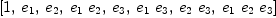 
\label{eq3}\left[ 1, \:{e_{1}}, \:{e_{2}}, \:{{e_{1}}\ {e_{2}}}, \:{e_{3}}, \:{{e_{1}}\ {e_{3}}}, \:{{e_{2}}\ {e_{3}}}, \:{{e_{1}}\ {e_{2}}\ {e_{3}}}\right]