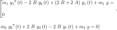 
\label{eq26}\begin{array}{@{}l}
\displaystyle
\left[{
\begin{array}{@{}l}
\displaystyle
{{{m_{1}}\ {{{y_{1}}^{\prime \prime}}\left({t}\right)}}-{2 \  B \ {{y_{2}}\left({t}\right)}}+{{\left({2 \  B}+{2 \  A}\right)}\ {{y_{1}}\left({t}\right)}}+{{m_{1}}\  g}}= 
\
\
\displaystyle
0 
