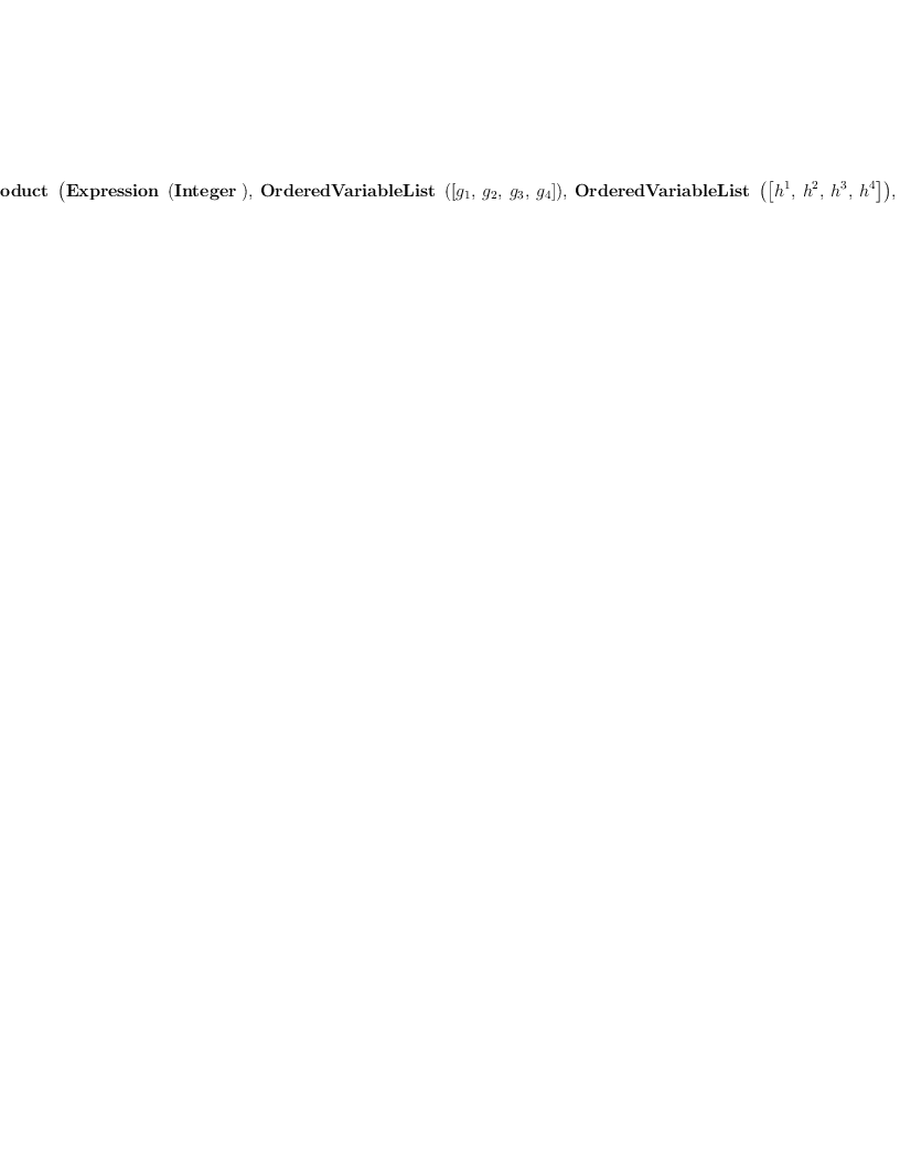 
\label{eq11}\hbox{\axiomType{TensorProduct}\ } \left({{\hbox{\axiomType{Expression}\ } \left({\hbox{\axiomType{Integer}\ }}\right)}, \:{\hbox{\axiomType{OrderedVariableList}\ } \left({\left[{g_{1}}, \:{g_{2}}, \:{g_{3}}, \:{g_{4}}\right]}\right)}, \:{\hbox{\axiomType{OrderedVariableList}\ } \left({\left[{h^{1}}, \:{h^{2}}, \:{h^{3}}, \:{h^{4}}\right]}\right)}, \:{\hbox{\axiomType{FreeModule}\ } \left({{\hbox{\axiomType{Expression}\ } \left({\hbox{\axiomType{Integer}\ }}\right)}, \:{\hbox{\axiomType{OrderedVariableList}\ } \left({\left[{g_{1}}, \:{g_{2}}, \:{g_{3}}, \:{g_{4}}\right]}\right)}}\right)}, \:{\hbox{\axiomType{FreeModule}\ } \left({{\hbox{\axiomType{Expression}\ } \left({\hbox{\axiomType{Integer}\ }}\right)}, \:{\hbox{\axiomType{OrderedVariableList}\ } \left({\left[{h^{1}}, \:{h^{2}}, \:{h^{3}}, \:{h^{4}}\right]}\right)}}\right)}}\right)