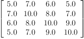 
\label{eq22}\left[ 
\begin{array}{cccc}
{5.0}&{7.0}&{6.0}&{5.0}
\
{7.0}&{10.0}&{8.0}&{7.0}
\
{6.0}&{8.0}&{10.0}&{9.0}
\
{5.0}&{7.0}&{9.0}&{10.0}
