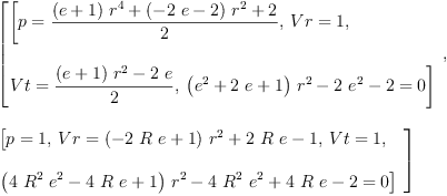 
\label{eq9}\begin{array}{@{}l}
\displaystyle
\left[{
\begin{array}{@{}l}
\displaystyle
\left[{p ={\frac{{{\left(e + 1 \right)}\ {{r}^{4}}}+{{\left(-{2 \  e}- 2 \right)}\ {{r}^{2}}}+ 2}{2}}}, \:{Vr = 1}, \: \right.
\
\
\displaystyle
\left.{Vt ={\frac{{{\left(e + 1 \right)}\ {{r}^{2}}}-{2 \  e}}{2}}}, \:{{{{\left({{e}^{2}}+{2 \  e}+ 1 \right)}\ {{r}^{2}}}-{2 \ {{e}^{2}}}- 2}= 0}\right] 
