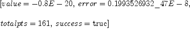 
\label{eq1}\begin{array}{@{}l}
\displaystyle
\left[{value = -{0.8 E - 20}}, \:{error ={0.1993526932 \_ 47 E - 8}}, \: \right.
\
\
\displaystyle
\left.{totalpts ={161}}, \:{success =  \mbox{\rm true} }\right] 