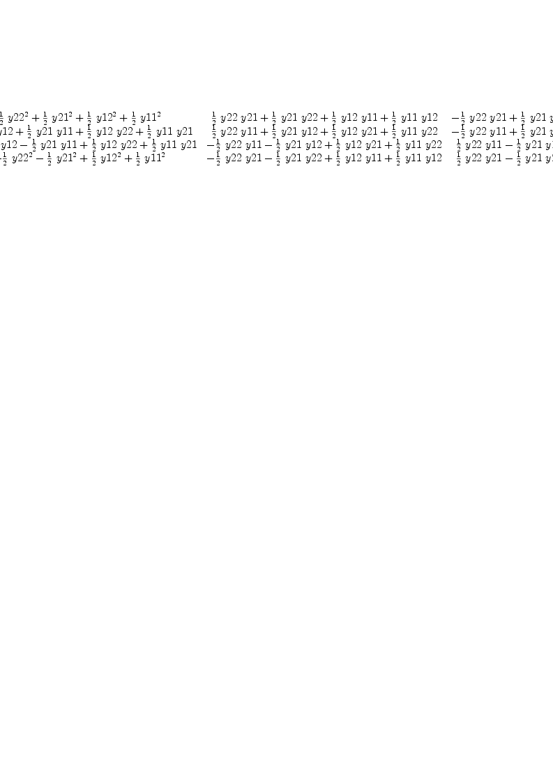 
\label{eq9}\left[ 
\begin{array}{cccc}
{{{1 \over 2}\ {{y 22}^{2}}}+{{1 \over 2}\ {{y 21}^{2}}}+{{1 \over 2}\ {{y 12}^{2}}}+{{1 \over 2}\ {{y 11}^{2}}}}&{{{1 \over 2}\  y 22 \  y 21}+{{1 \over 2}\  y 21 \  y 22}+{{1 \over 2}\  y 12 \  y 11}+{{1 \over 2}\  y 11 \  y 12}}&{-{{1 \over 2}\  y 22 \  y 21}+{{1 \over 2}\  y 21 \  y 22}-{{1 \over 2}\  y 1
2 \  y 11}+{{1 \over 2}\  y 11 \  y 12}}&{-{{1 \over 2}\ {{y 22}^{2}}}+{{1 \over 2}\ {{y 21}^{2}}}-{{1 \over 2}\ {{y 12}^{2}}}+{{1 \over 2}\ {{y 11}^{2}}}}
\
{{{1 \over 2}\  y 22 \  y 12}+{{1 \over 2}\  y 21 \  y 11}+{{1 \over 2}\  y 12 \  y 22}+{{1 \over 2}\  y 11 \  y 21}}&{{{1 \over 2}\  y 22 \  y 11}+{{1 \over 2}\  y 21 \  y 12}+{{1 \over 2}\  y 12 \  y 21}+{{1 \over 2}\  y 11 \  y 22}}&{-{{1 \over 2}\  y 22 \  y 11}+{{1 \over 2}\  y 21 \  y 12}-{{1 \over 2}\  y 1
2 \  y 21}+{{1 \over 2}\  y 11 \  y 22}}&{-{{1 \over 2}\  y 2
2 \  y 12}+{{1 \over 2}\  y 21 \  y 11}-{{1 \over 2}\  y 12 \  y 22}+{{1 \over 2}\  y 11 \  y 21}}
\
{-{{1 \over 2}\  y 22 \  y 12}-{{1 \over 2}\  y 21 \  y 11}+{{1 \over 2}\  y 12 \  y 22}+{{1 \over 2}\  y 11 \  y 21}}&{-{{1 \over 2}\  y 22 \  y 11}-{{1 \over 2}\  y 21 \  y 12}+{{1 \over 2}\  y 12 \  y 21}+{{1 \over 2}\  y 11 \  y 22}}&{{{1 \over 2}\  y 22 \  y 11}-{{1 \over 2}\  y 21 \  y 12}-{{1 \over 2}\  y 1
2 \  y 21}+{{1 \over 2}\  y 11 \  y 22}}&{{{1 \over 2}\  y 22 \  y 12}-{{1 \over 2}\  y 21 \  y 11}-{{1 \over 2}\  y 12 \  y 22}+{{1 \over 2}\  y 11 \  y 21}}
\
{-{{1 \over 2}\ {{y 22}^{2}}}-{{1 \over 2}\ {{y 21}^{2}}}+{{1 \over 2}\ {{y 12}^{2}}}+{{1 \over 2}\ {{y 11}^{2}}}}&{-{{1 \over 2}\  y 22 \  y 21}-{{1 \over 2}\  y 21 \  y 22}+{{1 \over 2}\  y 12 \  y 11}+{{1 \over 2}\  y 11 \  y 12}}&{{{1 \over 2}\  y 22 \  y 21}-{{1 \over 2}\  y 21 \  y 22}-{{1 \over 2}\  y 12 \  y 11}+{{1 \over 2}\  y 11 \  y 12}}&{{{1 \over 2}\ {{y 22}^{2}}}-{{1 \over 2}\ {{y 21}^{2}}}-{{1 \over 2}\ {{y 12}^{2}}}+{{1 \over 2}\ {{y 11}^{2}}}}
