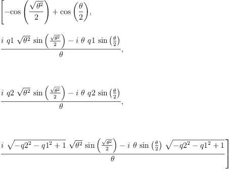 
\label{eq16}\begin{array}{@{}l}
\displaystyle
\left[{-{\cos \left({\frac{\sqrt{{\theta}^{2}}}{2}}\right)}+{\cos \left({\frac{\theta}{2}}\right)}}, \: \right.
\
\
\displaystyle
\left.{\frac{{i \  q 1 \ {\sqrt{{\theta}^{2}}}\ {\sin \left({\frac{\sqrt{{\theta}^{2}}}{2}}\right)}}-{i \  \theta \  q 1 \ {\sin \left({\frac{\theta}{2}}\right)}}}{\theta}}, \right.
\
\
\displaystyle
\left.\: \right.
\
\
\displaystyle
\left.{\frac{{i \  q 2 \ {\sqrt{{\theta}^{2}}}\ {\sin \left({\frac{\sqrt{{\theta}^{2}}}{2}}\right)}}-{i \  \theta \  q 2 \ {\sin \left({\frac{\theta}{2}}\right)}}}{\theta}}, \right.
\
\
\displaystyle
\left.\: \right.
\
\
\displaystyle
\left.{\frac{{i \ {\sqrt{-{{q 2}^{2}}-{{q 1}^{2}}+ 1}}\ {\sqrt{{\theta}^{2}}}\ {\sin \left({\frac{\sqrt{{\theta}^{2}}}{2}}\right)}}-{i \  \theta \ {\sin \left({\frac{\theta}{2}}\right)}\ {\sqrt{-{{q 2}^{2}}-{{q 1}^{2}}+ 1}}}}{\theta}}\right] 
