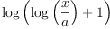 
\label{eq23}\log \left({{\log \left({\frac{x}{a}}\right)}+ 1}\right)