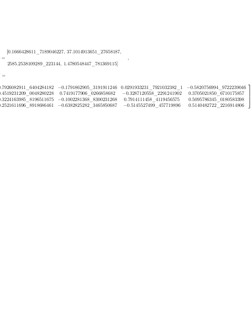 
\label{eq5}\begin{array}{@{}l}
\displaystyle
\left[{
\begin{array}{@{}l}
\displaystyle
ev ={
\begin{array}{@{}l}
\displaystyle
\left[{0.1666428611 \<u> 7189046227}, \:{37.1014913651 \</u> 27658
187}, \: \right.
\
\
\displaystyle
\left.{2585.2538109289 \<u> 223144}, \:{1.4780548447 \</u> 7813691
15}\right] 
