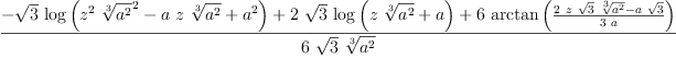 
\label{eq1}\frac{-{{\sqrt{3}}\ {\log \left({{{{z}^{2}}\ {{\root{3}\of{{a}^{2}}}^{2}}}-{a \  z \ {\root{3}\of{{a}^{2}}}}+{{a}^{2}}}\right)}}+{2 \ {\sqrt{3}}\ {\log \left({{z \ {\root{3}\of{{a}^{2}}}}+ a}\right)}}+{6 \ {\arctan \left({\frac{{2 \  z \ {\sqrt{3}}\ {\root{3}\of{{a}^{2}}}}-{a \ {\sqrt{3}}}}{3 \  a}}\right)}}}{6 \ {\sqrt{3}}\ {\root{3}\of{{a}^{2}}}}