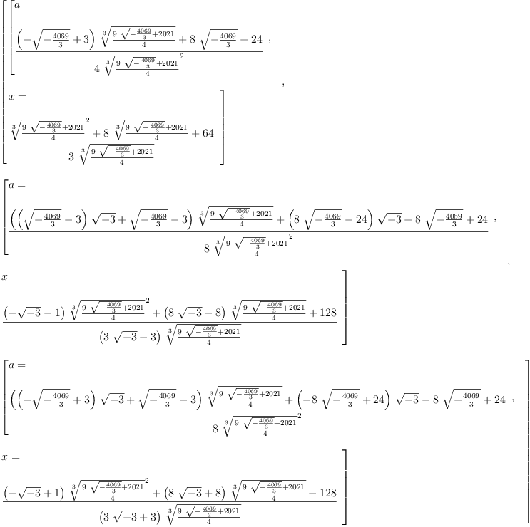 
\label{eq6}\begin{array}{@{}l}
\displaystyle
\left[{
\begin{array}{@{}l}
\displaystyle
\left[{
\begin{array}{@{}l}
\displaystyle
a = 
\
\
\displaystyle
{\frac{{{\left(-{\sqrt{-{\frac{4069}{3}}}}+ 3 \right)}\ {\root{3}\of{\frac{{9 \ {\sqrt{-{\frac{4069}{3}}}}}+{2021}}{4}}}}+{8 \ {\sqrt{-{\frac{4
069}{3}}}}}-{24}}{4 \ {{\root{3}\of{\frac{{9 \ {\sqrt{-{\frac{4
069}{3}}}}}+{2021}}{4}}}^{2}}}}
