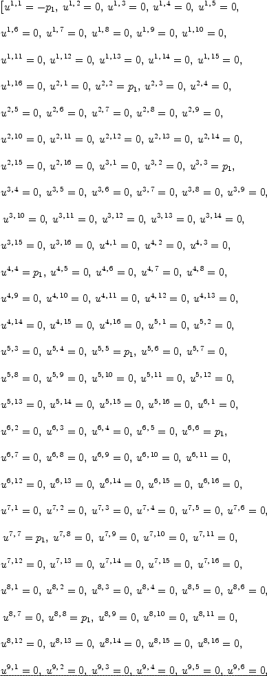 
\label{eq15}\begin{array}{@{}l}
\displaystyle
\left[{{u^{1, \: 1}}= -{p_{1}}}, \:{{u^{1, \: 2}}= 0}, \:{{u^{1, \: 3}}= 0}, \:{{u^{1, \: 4}}= 0}, \:{{u^{1, \: 5}}= 0}, \: \right.
\
\
\displaystyle
\left.{{u^{1, \: 6}}= 0}, \:{{u^{1, \: 7}}= 0}, \:{{u^{1, \: 8}}= 0}, \:{{u^{1, \: 9}}= 0}, \:{{u^{1, \:{10}}}= 0}, \: \right.
\
\
\displaystyle
\left.{{u^{1, \:{11}}}= 0}, \:{{u^{1, \:{12}}}= 0}, \:{{u^{1, \:{13}}}= 0}, \:{{u^{1, \:{14}}}= 0}, \:{{u^{1, \:{15}}}= 0}, \: \right.
\
\
\displaystyle
\left.{{u^{1, \:{16}}}= 0}, \:{{u^{2, \: 1}}= 0}, \:{{u^{2, \: 2}}={p_{1}}}, \:{{u^{2, \: 3}}= 0}, \:{{u^{2, \: 4}}= 0}, \: \right.
\
\
\displaystyle
\left.{{u^{2, \: 5}}= 0}, \:{{u^{2, \: 6}}= 0}, \:{{u^{2, \: 7}}= 0}, \:{{u^{2, \: 8}}= 0}, \:{{u^{2, \: 9}}= 0}, \: \right.
\
\
\displaystyle
\left.{{u^{2, \:{10}}}= 0}, \:{{u^{2, \:{11}}}= 0}, \:{{u^{2, \:{12}}}= 0}, \:{{u^{2, \:{13}}}= 0}, \:{{u^{2, \:{14}}}= 0}, \: \right.
\
\
\displaystyle
\left.{{u^{2, \:{15}}}= 0}, \:{{u^{2, \:{16}}}= 0}, \:{{u^{3, \: 1}}= 0}, \:{{u^{3, \: 2}}= 0}, \:{{u^{3, \: 3}}={p_{1}}}, \: \right.
\
\
\displaystyle
\left.{{u^{3, \: 4}}= 0}, \:{{u^{3, \: 5}}= 0}, \:{{u^{3, \: 6}}= 0}, \:{{u^{3, \: 7}}= 0}, \:{{u^{3, \: 8}}= 0}, \:{{u^{3, \: 9}}= 0}, \right.
\
\
\displaystyle
\left.\:{{u^{3, \:{10}}}= 0}, \:{{u^{3, \:{11}}}= 0}, \:{{u^{3, \:{12}}}= 0}, \:{{u^{3, \:{13}}}= 0}, \:{{u^{3, \:{14}}}= 0}, \: \right.
\
\
\displaystyle
\left.{{u^{3, \:{15}}}= 0}, \:{{u^{3, \:{16}}}= 0}, \:{{u^{4, \: 1}}= 0}, \:{{u^{4, \: 2}}= 0}, \:{{u^{4, \: 3}}= 0}, \: \right.
\
\
\displaystyle
\left.{{u^{4, \: 4}}={p_{1}}}, \:{{u^{4, \: 5}}= 0}, \:{{u^{4, \: 6}}= 0}, \:{{u^{4, \: 7}}= 0}, \:{{u^{4, \: 8}}= 0}, \: \right.
\
\
\displaystyle
\left.{{u^{4, \: 9}}= 0}, \:{{u^{4, \:{10}}}= 0}, \:{{u^{4, \:{1
1}}}= 0}, \:{{u^{4, \:{12}}}= 0}, \:{{u^{4, \:{13}}}= 0}, \: \right.
\
\
\displaystyle
\left.{{u^{4, \:{14}}}= 0}, \:{{u^{4, \:{15}}}= 0}, \:{{u^{4, \:{16}}}= 0}, \:{{u^{5, \: 1}}= 0}, \:{{u^{5, \: 2}}= 0}, \: \right.
\
\
\displaystyle
\left.{{u^{5, \: 3}}= 0}, \:{{u^{5, \: 4}}= 0}, \:{{u^{5, \: 5}}={p_{1}}}, \:{{u^{5, \: 6}}= 0}, \:{{u^{5, \: 7}}= 0}, \: \right.
\
\
\displaystyle
\left.{{u^{5, \: 8}}= 0}, \:{{u^{5, \: 9}}= 0}, \:{{u^{5, \:{1
0}}}= 0}, \:{{u^{5, \:{11}}}= 0}, \:{{u^{5, \:{12}}}= 0}, \: \right.
\
\
\displaystyle
\left.{{u^{5, \:{13}}}= 0}, \:{{u^{5, \:{14}}}= 0}, \:{{u^{5, \:{15}}}= 0}, \:{{u^{5, \:{16}}}= 0}, \:{{u^{6, \: 1}}= 0}, \: \right.
\
\
\displaystyle
\left.{{u^{6, \: 2}}= 0}, \:{{u^{6, \: 3}}= 0}, \:{{u^{6, \: 4}}= 0}, \:{{u^{6, \: 5}}= 0}, \:{{u^{6, \: 6}}={p_{1}}}, \: \right.
\
\
\displaystyle
\left.{{u^{6, \: 7}}= 0}, \:{{u^{6, \: 8}}= 0}, \:{{u^{6, \: 9}}= 0}, \:{{u^{6, \:{10}}}= 0}, \:{{u^{6, \:{11}}}= 0}, \: \right.
\
\
\displaystyle
\left.{{u^{6, \:{12}}}= 0}, \:{{u^{6, \:{13}}}= 0}, \:{{u^{6, \:{14}}}= 0}, \:{{u^{6, \:{15}}}= 0}, \:{{u^{6, \:{16}}}= 0}, \: \right.
\
\
\displaystyle
\left.{{u^{7, \: 1}}= 0}, \:{{u^{7, \: 2}}= 0}, \:{{u^{7, \: 3}}= 0}, \:{{u^{7, \: 4}}= 0}, \:{{u^{7, \: 5}}= 0}, \:{{u^{7, \: 6}}= 0}, \right.
\
\
\displaystyle
\left.\:{{u^{7, \: 7}}={p_{1}}}, \:{{u^{7, \: 8}}= 0}, \:{{u^{7, \: 9}}= 0}, \:{{u^{7, \:{10}}}= 0}, \:{{u^{7, \:{11}}}= 0}, \: \right.
\
\
\displaystyle
\left.{{u^{7, \:{12}}}= 0}, \:{{u^{7, \:{13}}}= 0}, \:{{u^{7, \:{14}}}= 0}, \:{{u^{7, \:{15}}}= 0}, \:{{u^{7, \:{16}}}= 0}, \: \right.
\
\
\displaystyle
\left.{{u^{8, \: 1}}= 0}, \:{{u^{8, \: 2}}= 0}, \:{{u^{8, \: 3}}= 0}, \:{{u^{8, \: 4}}= 0}, \:{{u^{8, \: 5}}= 0}, \:{{u^{8, \: 6}}= 0}, \right.
\
\
\displaystyle
\left.\:{{u^{8, \: 7}}= 0}, \:{{u^{8, \: 8}}={p_{1}}}, \:{{u^{8, \: 9}}= 0}, \:{{u^{8, \:{10}}}= 0}, \:{{u^{8, \:{11}}}= 0}, \: \right.
\
\
\displaystyle
\left.{{u^{8, \:{12}}}= 0}, \:{{u^{8, \:{13}}}= 0}, \:{{u^{8, \:{14}}}= 0}, \:{{u^{8, \:{15}}}= 0}, \:{{u^{8, \:{16}}}= 0}, \: \right.
\
\
\displaystyle
\left.{{u^{9, \: 1}}= 0}, \:{{u^{9, \: 2}}= 0}, \:{{u^{9, \: 3}}= 0}, \:{{u^{9, \: 4}}= 0}, \:{{u^{9, \: 5}}= 0}, \:{{u^{9, \: 6}}= 0}, \right.
\
\
\displaystyle
\left.\:{{u^{9, \: 7}}= 0}, \:{{u^{9, \: 8}}= 0}, \:{{u^{9, \: 9}}={p_{1}}}, \:{{u^{9, \:{10}}}= 0}, \:{{u^{9, \:{11}}}= 0}, \: \right.
\
\
\displaystyle
\left.{{u^{9, \:{12}}}= 0}, \:{{u^{9, \:{13}}}= 0}, \:{{u^{9, \:{14}}}= 0}, \:{{u^{9, \:{15}}}= 0}, \:{{u^{9, \:{16}}}= 0}, \: \right.
\
\
\displaystyle
\left.{{u^{{10}, \: 1}}= 0}, \:{{u^{{10}, \: 2}}= 0}, \:{{u^{{1
0}, \: 3}}= 0}, \:{{u^{{10}, \: 4}}= 0}, \:{{u^{{10}, \: 5}}= 0}, \: \right.
\
\
\displaystyle
\left.{{u^{{10}, \: 6}}= 0}, \:{{u^{{10}, \: 7}}= 0}, \:{{u^{{1
0}, \: 8}}= 0}, \:{{u^{{10}, \: 9}}= 0}, \:{{u^{{10}, \:{10}}}={p_{1}}}, \: \right.
\
\
\displaystyle
\left.{{u^{{10}, \:{11}}}= 0}, \:{{u^{{10}, \:{12}}}= 0}, \:{{u^{{10}, \:{13}}}= 0}, \:{{u^{{10}, \:{14}}}= 0}, \: \right.
\
\
\displaystyle
\left.{{u^{{10}, \:{15}}}= 0}, \:{{u^{{10}, \:{16}}}= 0}, \:{{u^{{11}, \: 1}}= 0}, \:{{u^{{11}, \: 2}}= 0}, \:{{u^{{11}, \: 3}}= 0}, \: \right.
\
\
\displaystyle
\left.{{u^{{11}, \: 4}}= 0}, \:{{u^{{11}, \: 5}}= 0}, \:{{u^{{1
1}, \: 6}}= 0}, \:{{u^{{11}, \: 7}}= 0}, \:{{u^{{11}, \: 8}}= 0}, \: \right.
\
\
\displaystyle
\left.{{u^{{11}, \: 9}}= 0}, \:{{u^{{11}, \:{10}}}= 0}, \:{{u^{{11}, \:{11}}}={p_{1}}}, \:{{u^{{11}, \:{12}}}= 0}, \: \right.
\
\
\displaystyle
\left.{{u^{{11}, \:{13}}}= 0}, \:{{u^{{11}, \:{14}}}= 0}, \:{{u^{{11}, \:{15}}}= 0}, \:{{u^{{11}, \:{16}}}= 0}, \:{{u^{{12}, \: 1}}= 0}, \right.
\
\
\displaystyle
\left.\:{{u^{{12}, \: 2}}= 0}, \:{{u^{{12}, \: 3}}= 0}, \:{{u^{{12}, \: 4}}= 0}, \:{{u^{{12}, \: 5}}= 0}, \:{{u^{{12}, \: 6}}= 0}, \: \right.
\
\
\displaystyle
\left.{{u^{{12}, \: 7}}= 0}, \:{{u^{{12}, \: 8}}= 0}, \:{{u^{{1
2}, \: 9}}= 0}, \:{{u^{{12}, \:{10}}}= 0}, \:{{u^{{12}, \:{11}}}= 0}, \: \right.
\
\
\displaystyle
\left.{{u^{{12}, \:{12}}}={p_{1}}}, \:{{u^{{12}, \:{13}}}= 0}, \:{{u^{{12}, \:{14}}}= 0}, \:{{u^{{12}, \:{15}}}= 0}, \: \right.
\
\
\displaystyle
\left.{{u^{{12}, \:{16}}}= 0}, \:{{u^{{13}, \: 1}}= 0}, \:{{u^{{13}, \: 2}}= 0}, \:{{u^{{13}, \: 3}}= 0}, \:{{u^{{13}, \: 4}}= 0}, \: \right.
\
\
\displaystyle
\left.{{u^{{13}, \: 5}}= 0}, \:{{u^{{13}, \: 6}}= 0}, \:{{u^{{1
3}, \: 7}}= 0}, \:{{u^{{13}, \: 8}}= 0}, \:{{u^{{13}, \: 9}}= 0}, \: \right.
\
\
\displaystyle
\left.{{u^{{13}, \:{10}}}= 0}, \:{{u^{{13}, \:{11}}}= 0}, \:{{u^{{13}, \:{12}}}= 0}, \:{{u^{{13}, \:{13}}}={p_{1}}}, \: \right.
\
\
\displaystyle
\left.{{u^{{13}, \:{14}}}= 0}, \:{{u^{{13}, \:{15}}}= 0}, \:{{u^{{13}, \:{16}}}= 0}, \:{{u^{{14}, \: 1}}= 0}, \:{{u^{{14}, \: 2}}= 0}, \: \right.
\
\
\displaystyle
\left.{{u^{{14}, \: 3}}= 0}, \:{{u^{{14}, \: 4}}= 0}, \:{{u^{{1
4}, \: 5}}= 0}, \:{{u^{{14}, \: 6}}= 0}, \:{{u^{{14}, \: 7}}= 0}, \: \right.
\
\
\displaystyle
\left.{{u^{{14}, \: 8}}= 0}, \:{{u^{{14}, \: 9}}= 0}, \:{{u^{{1
4}, \:{10}}}= 0}, \:{{u^{{14}, \:{11}}}= 0}, \:{{u^{{14}, \:{1
2}}}= 0}, \: \right.
\
\
\displaystyle
\left.{{u^{{14}, \:{13}}}= 0}, \:{{u^{{14}, \:{14}}}={p_{1}}}, \:{{u^{{14}, \:{15}}}= 0}, \:{{u^{{14}, \:{16}}}= 0}, \: \right.
\
\
\displaystyle
\left.{{u^{{15}, \: 1}}= 0}, \:{{u^{{15}, \: 2}}= 0}, \:{{u^{{1
5}, \: 3}}= 0}, \:{{u^{{15}, \: 4}}= 0}, \:{{u^{{15}, \: 5}}= 0}, \: \right.
\
\
\displaystyle
\left.{{u^{{15}, \: 6}}= 0}, \:{{u^{{15}, \: 7}}= 0}, \:{{u^{{1
5}, \: 8}}= 0}, \:{{u^{{15}, \: 9}}= 0}, \:{{u^{{15}, \:{10}}}= 0}, \: \right.
\
\
\displaystyle
\left.{{u^{{15}, \:{11}}}= 0}, \:{{u^{{15}, \:{12}}}= 0}, \:{{u^{{15}, \:{13}}}= 0}, \:{{u^{{15}, \:{14}}}= 0}, \: \right.
\
\
\displaystyle
\left.{{u^{{15}, \:{15}}}={p_{1}}}, \:{{u^{{15}, \:{16}}}= 0}, \:{{u^{{16}, \: 1}}= 0}, \:{{u^{{16}, \: 2}}= 0}, \:{{u^{{16}, \: 3}}= 0}, \: \right.
\
\
\displaystyle
\left.{{u^{{16}, \: 4}}= 0}, \:{{u^{{16}, \: 5}}= 0}, \:{{u^{{1
6}, \: 6}}= 0}, \:{{u^{{16}, \: 7}}= 0}, \:{{u^{{16}, \: 8}}= 0}, \: \right.
\
\
\displaystyle
\left.{{u^{{16}, \: 9}}= 0}, \:{{u^{{16}, \:{10}}}= 0}, \:{{u^{{16}, \:{11}}}= 0}, \:{{u^{{16}, \:{12}}}= 0}, \:{{u^{{16}, \:{13}}}= 0}, \right.
\
\
\displaystyle
\left.\:{{u^{{16}, \:{14}}}= 0}, \:{{u^{{16}, \:{15}}}= 0}, \:{{u^{{16}, \:{16}}}={p_{1}}}\right] 
