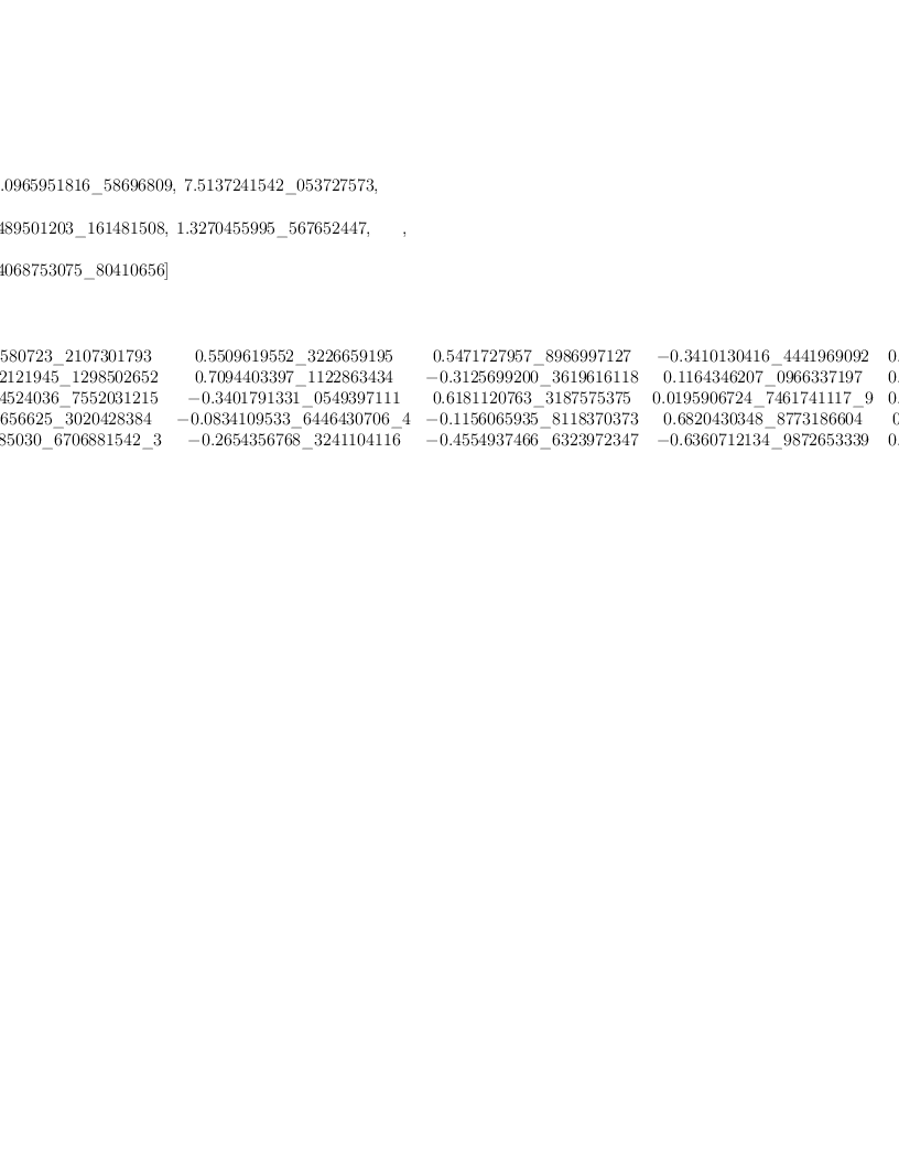 
\label{eq30}\begin{array}{@{}l}
\displaystyle
\left[{
\begin{array}{@{}l}
\displaystyle
ev ={
\begin{array}{@{}l}
\displaystyle
\left[ -{1.0965951816 \<u> 58696809}, \:{7.5137241542 \</u> 053727
573}, \: \right.
\
\
\displaystyle
\left.{4.8489501203 \<u> 161481508}, \:{1.3270455995 \</u> 5676524
47}, \: \right.
\
\
\displaystyle
\left.{22.4068753075 \_ 80410656}\right] 
