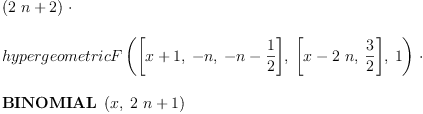 
\label{eq20}\begin{array}{@{}l}
\displaystyle
{\left({2 \  n}+ 2 \right)}\  \cdot 
\
\
\displaystyle
{hypergeometricF \left({{\left[{x + 1}, \: - n , \:{- n -{\frac{1}{2}}}\right]}, \:{\left[{x -{2 \  n}}, \:{\frac{3}{2}}\right]}, \: 1}\right)}\  \cdot 
\
\
\displaystyle
{\hbox{\axiomType{BINOMIAL}\ } \left({x , \:{{2 \  n}+ 1}}\right)}
