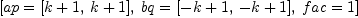 
\label{eq23}\left[{ap ={\left[{k + 1}, \:{k + 1}\right]}}, \:{bq ={\left[{- k + 1}, \:{- k + 1}\right]}}, \:{fac = 1}\right]