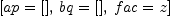 
\label{eq42}\left[{ap ={\left[ \right]}}, \:{bq ={\left[ \right]}}, \:{fac = z}\right]