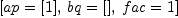 
\label{eq25}\left[{ap ={\left[ 1 \right]}}, \:{bq ={\left[ \right]}}, \:{fac = 1}\right]