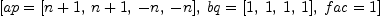 
\label{eq22}\left[{ap ={\left[{n + 1}, \:{n + 1}, \: - n , \: - n \right]}}, \:{bq ={\left[ 1, \: 1, \: 1, \: 1 \right]}}, \:{fac = 1}\right]