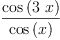 
\label{eq6}\frac{\cos \left({3 \  x}\right)}{\cos \left({x}\right)}