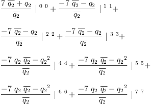 
\label{eq18}\begin{array}{@{}l}
\displaystyle
{{\frac{{7 \ {\overline{q_{2}}}}+{q_{2}}}{\overline{q_{2}}}}\ {|^{\  0 \  0}}}+{{\frac{-{7 \ {\overline{q_{2}}}}-{q_{2}}}{\overline{q_{2}}}}\ {|^{\  1 \  1}}}+ 
\
\
\displaystyle
{{\frac{-{7 \ {\overline{q_{2}}}}-{q_{2}}}{\overline{q_{2}}}}\ {|^{\  2 \  2}}}+{{\frac{-{7 \ {\overline{q_{2}}}}-{q_{2}}}{\overline{q_{2}}}}\ {|^{\  3 \  3}}}+ 
\
\
\displaystyle
{{\frac{-{7 \ {q_{2}}\ {\overline{q_{2}}}}-{{q_{2}}^{2}}}{\overline{q_{2}}}}\ {|^{\  4 \  4}}}+{{\frac{-{7 \ {q_{2}}\ {\overline{q_{2}}}}-{{q_{2}}^{2}}}{\overline{q_{2}}}}\ {|^{\  5 \  5}}}+ 
\
\
\displaystyle
{{\frac{-{7 \ {q_{2}}\ {\overline{q_{2}}}}-{{q_{2}}^{2}}}{\overline{q_{2}}}}\ {|^{\  6 \  6}}}+{{\frac{-{7 \ {q_{2}}\ {\overline{q_{2}}}}-{{q_{2}}^{2}}}{\overline{q_{2}}}}\ {|^{\  7 \  7}}}
