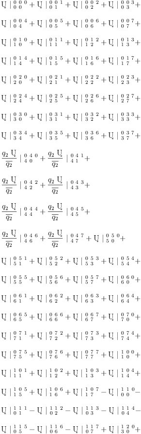
\label{eq28}\begin{array}{@{}l}
\displaystyle
{�� \ {|_{\  0 \  0}^{\  0 \  0 \  0}}}+{�� \ {|_{\  0 \  1}^{\  0 \  0 \  1}}}+{�� \ {|_{\  0 \  2}^{\  0 \  0 \  2}}}+{�� \ {|_{\  0 \  3}^{\  0 \  0 \  3}}}+ 
\
\
\displaystyle
{�� \ {|_{\  0 \  4}^{\  0 \  0 \  4}}}+{�� \ {|_{\  0 \  5}^{\  0 \  0 \  5}}}+{�� \ {|_{\  0 \  6}^{\  0 \  0 \  6}}}+{�� \ {|_{\  0 \  7}^{\  0 \  0 \  7}}}+ 
\
\
\displaystyle
{�� \ {|_{\  1 \  0}^{\  0 \  1 \  0}}}+{�� \ {|_{\  1 \  1}^{\  0 \  1 \  1}}}+{�� \ {|_{\  1 \  2}^{\  0 \  1 \  2}}}+{�� \ {|_{\  1 \  3}^{\  0 \  1 \  3}}}+ 
\
\
\displaystyle
{�� \ {|_{\  1 \  4}^{\  0 \  1 \  4}}}+{�� \ {|_{\  1 \  5}^{\  0 \  1 \  5}}}+{�� \ {|_{\  1 \  6}^{\  0 \  1 \  6}}}+{�� \ {|_{\  1 \  7}^{\  0 \  1 \  7}}}+ 
\
\
\displaystyle
{�� \ {|_{\  2 \  0}^{\  0 \  2 \  0}}}+{�� \ {|_{\  2 \  1}^{\  0 \  2 \  1}}}+{�� \ {|_{\  2 \  2}^{\  0 \  2 \  2}}}+{�� \ {|_{\  2 \  3}^{\  0 \  2 \  3}}}+ 
\
\
\displaystyle
{�� \ {|_{\  2 \  4}^{\  0 \  2 \  4}}}+{�� \ {|_{\  2 \  5}^{\  0 \  2 \  5}}}+{�� \ {|_{\  2 \  6}^{\  0 \  2 \  6}}}+{�� \ {|_{\  2 \  7}^{\  0 \  2 \  7}}}+ 
\
\
\displaystyle
{�� \ {|_{\  3 \  0}^{\  0 \  3 \  0}}}+{�� \ {|_{\  3 \  1}^{\  0 \  3 \  1}}}+{�� \ {|_{\  3 \  2}^{\  0 \  3 \  2}}}+{�� \ {|_{\  3 \  3}^{\  0 \  3 \  3}}}+ 
\
\
\displaystyle
{�� \ {|_{\  3 \  4}^{\  0 \  3 \  4}}}+{�� \ {|_{\  3 \  5}^{\  0 \  3 \  5}}}+{�� \ {|_{\  3 \  6}^{\  0 \  3 \  6}}}+{�� \ {|_{\  3 \  7}^{\  0 \  3 \  7}}}+ 
\
\
\displaystyle
{{\frac{{q_{2}}\  ��}{\overline{q_{2}}}}\ {|_{\  4 \  0}^{\  0 \  4 \  0}}}+{{\frac{{q_{2}}\  ��}{\overline{q_{2}}}}\ {|_{\  4 \  1}^{\  0 \  4 \  1}}}+ 
\
\
\displaystyle
{{\frac{{q_{2}}\  ��}{\overline{q_{2}}}}\ {|_{\  4 \  2}^{\  0 \  4 \  2}}}+{{\frac{{q_{2}}\  ��}{\overline{q_{2}}}}\ {|_{\  4 \  3}^{\  0 \  4 \  3}}}+ 
\
\
\displaystyle
{{\frac{{q_{2}}\  ��}{\overline{q_{2}}}}\ {|_{\  4 \  4}^{\  0 \  4 \  4}}}+{{\frac{{q_{2}}\  ��}{\overline{q_{2}}}}\ {|_{\  4 \  5}^{\  0 \  4 \  5}}}+ 
\
\
\displaystyle
{{\frac{{q_{2}}\  ��}{\overline{q_{2}}}}\ {|_{\  4 \  6}^{\  0 \  4 \  6}}}+{{\frac{{q_{2}}\  ��}{\overline{q_{2}}}}\ {|_{\  4 \  7}^{\  0 \  4 \  7}}}+{�� \ {|_{\  5 \  0}^{\  0 \  5 \  0}}}+ 
\
\
\displaystyle
{�� \ {|_{\  5 \  1}^{\  0 \  5 \  1}}}+{�� \ {|_{\  5 \  2}^{\  0 \  5 \  2}}}+{�� \ {|_{\  5 \  3}^{\  0 \  5 \  3}}}+{�� \ {|_{\  5 \  4}^{\  0 \  5 \  4}}}+ 
\
\
\displaystyle
{�� \ {|_{\  5 \  5}^{\  0 \  5 \  5}}}+{�� \ {|_{\  5 \  6}^{\  0 \  5 \  6}}}+{�� \ {|_{\  5 \  7}^{\  0 \  5 \  7}}}+{�� \ {|_{\  6 \  0}^{\  0 \  6 \  0}}}+ 
\
\
\displaystyle
{�� \ {|_{\  6 \  1}^{\  0 \  6 \  1}}}+{�� \ {|_{\  6 \  2}^{\  0 \  6 \  2}}}+{�� \ {|_{\  6 \  3}^{\  0 \  6 \  3}}}+{�� \ {|_{\  6 \  4}^{\  0 \  6 \  4}}}+ 
\
\
\displaystyle
{�� \ {|_{\  6 \  5}^{\  0 \  6 \  5}}}+{�� \ {|_{\  6 \  6}^{\  0 \  6 \  6}}}+{�� \ {|_{\  6 \  7}^{\  0 \  6 \  7}}}+{�� \ {|_{\  7 \  0}^{\  0 \  7 \  0}}}+ 
\
\
\displaystyle
{�� \ {|_{\  7 \  1}^{\  0 \  7 \  1}}}+{�� \ {|_{\  7 \  2}^{\  0 \  7 \  2}}}+{�� \ {|_{\  7 \  3}^{\  0 \  7 \  3}}}+{�� \ {|_{\  7 \  4}^{\  0 \  7 \  4}}}+ 
\
\
\displaystyle
{�� \ {|_{\  7 \  5}^{\  0 \  7 \  5}}}+{�� \ {|_{\  7 \  6}^{\  0 \  7 \  6}}}+{�� \ {|_{\  7 \  7}^{\  0 \  7 \  7}}}+{�� \ {|_{\  1 \  0}^{\  1 \  0 \  0}}}+ 
\
\
\displaystyle
{�� \ {|_{\  1 \  1}^{\  1 \  0 \  1}}}+{�� \ {|_{\  1 \  2}^{\  1 \  0 \  2}}}+{�� \ {|_{\  1 \  3}^{\  1 \  0 \  3}}}+{�� \ {|_{\  1 \  4}^{\  1 \  0 \  4}}}+ 
\
\
\displaystyle
{�� \ {|_{\  1 \  5}^{\  1 \  0 \  5}}}+{�� \ {|_{\  1 \  6}^{\  1 \  0 \  6}}}+{�� \ {|_{\  1 \  7}^{\  1 \  0 \  7}}}-{�� \ {|_{\  0 \  0}^{\  1 \  1 \  0}}}- 
\
\
\displaystyle
{�� \ {|_{\  0 \  1}^{\  1 \  1 \  1}}}-{�� \ {|_{\  0 \  2}^{\  1 \  1 \  2}}}-{�� \ {|_{\  0 \  3}^{\  1 \  1 \  3}}}-{�� \ {|_{\  0 \  4}^{\  1 \  1 \  4}}}- 
\
\
\displaystyle
{�� \ {|_{\  0 \  5}^{\  1 \  1 \  5}}}-{�� \ {|_{\  0 \  6}^{\  1 \  1 \  6}}}-{�� \ {|_{\  0 \  7}^{\  1 \  1 \  7}}}+{�� \ {|_{\  3 \  0}^{\  1 \  2 \  0}}}+ 
\
\
\displaystyle
{�� \ {|_{\  3 \  1}^{\  1 \  2 \  1}}}+{�� \ {|_{\  3 \  2}^{\  1 \  2 \  2}}}+{�� \ {|_{\  3 \  3}^{\  1 \  2 \  3}}}+{�� \ {|_{\  3 \  4}^{\  1 \  2 \  4}}}+ 
\
\
\displaystyle
{�� \ {|_{\  3 \  5}^{\  1 \  2 \  5}}}+{�� \ {|_{\  3 \  6}^{\  1 \  2 \  6}}}+{�� \ {|_{\  3 \  7}^{\  1 \  2 \  7}}}-{�� \ {|_{\  2 \  0}^{\  1 \  3 \  0}}}- 
\
\
\displaystyle
{�� \ {|_{\  2 \  1}^{\  1 \  3 \  1}}}-{�� \ {|_{\  2 \  2}^{\  1 \  3 \  2}}}-{�� \ {|_{\  2 \  3}^{\  1 \  3 \  3}}}-{�� \ {|_{\  2 \  4}^{\  1 \  3 \  4}}}- 
\
\
\displaystyle
{�� \ {|_{\  2 \  5}^{\  1 \  3 \  5}}}-{�� \ {|_{\  2 \  6}^{\  1 \  3 \  6}}}-{�� \ {|_{\  2 \  7}^{\  1 \  3 \  7}}}+{�� \ {|_{\  5 \  0}^{\  1 \  4 \  0}}}+ 
\
\
\displaystyle
{�� \ {|_{\  5 \  1}^{\  1 \  4 \  1}}}+{�� \ {|_{\  5 \  2}^{\  1 \  4 \  2}}}+{�� \ {|_{\  5 \  3}^{\  1 \  4 \  3}}}+{�� \ {|_{\  5 \  4}^{\  1 \  4 \  4}}}+ 
\
\
\displaystyle
{�� \ {|_{\  5 \  5}^{\  1 \  4 \  5}}}+{�� \ {|_{\  5 \  6}^{\  1 \  4 \  6}}}+{�� \ {|_{\  5 \  7}^{\  1 \  4 \  7}}}- \
\
\displaystyle
{{\frac{{q_{2}}\  ��}{\overline{q_{2}}}}\ {|_{\  4 \  0}^{\  1 \  5 \  0}}}-{{\frac{{q_{2}}\  ��}{\overline{q_{2}}}}\ {|_{\  4 \  1}^{\  1 \  5 \  1}}}- 
\
\
\displaystyle
{{\frac{{q_{2}}\  ��}{\overline{q_{2}}}}\ {|_{\  4 \  2}^{\  1 \  5 \  2}}}-{{\frac{{q_{2}}\  ��}{\overline{q_{2}}}}\ {|_{\  4 \  3}^{\  1 \  5 \  3}}}- 
\
\
\displaystyle
{{\frac{{q_{2}}\  ��}{\overline{q_{2}}}}\ {|_{\  4 \  4}^{\  1 \  5 \  4}}}-{{\frac{{q_{2}}\  ��}{\overline{q_{2}}}}\ {|_{\  4 \  5}^{\  1 \  5 \  5}}}- 
\
\
\displaystyle
{{\frac{{q_{2}}\  ��}{\overline{q_{2}}}}\ {|_{\  4 \  6}^{\  1 \  5 \  6}}}-{{\frac{{q_{2}}\  ��}{\overline{q_{2}}}}\ {|_{\  4 \  7}^{\  1 \  5 \  7}}}-{�� \ {|_{\  7 \  0}^{\  1 \  6 \  0}}}- 
\
\
\displaystyle
{�� \ {|_{\  7 \  1}^{\  1 \  6 \  1}}}-{�� \ {|_{\  7 \  2}^{\  1 \  6 \  2}}}-{�� \ {|_{\  7 \  3}^{\  1 \  6 \  3}}}-{�� \ {|_{\  7 \  4}^{\  1 \  6 \  4}}}- 
\
\
\displaystyle
{�� \ {|_{\  7 \  5}^{\  1 \  6 \  5}}}-{�� \ {|_{\  7 \  6}^{\  1 \  6 \  6}}}-{�� \ {|_{\  7 \  7}^{\  1 \  6 \  7}}}+{�� \ {|_{\  6 \  0}^{\  1 \  7 \  0}}}+ 
\
\
\displaystyle
{�� \ {|_{\  6 \  1}^{\  1 \  7 \  1}}}+{�� \ {|_{\  6 \  2}^{\  1 \  7 \  2}}}+{�� \ {|_{\  6 \  3}^{\  1 \  7 \  3}}}+{�� \ {|_{\  6 \  4}^{\  1 \  7 \  4}}}+ 
\
\
\displaystyle
{�� \ {|_{\  6 \  5}^{\  1 \  7 \  5}}}+{�� \ {|_{\  6 \  6}^{\  1 \  7 \  6}}}+{�� \ {|_{\  6 \  7}^{\  1 \  7 \  7}}}+{�� \ {|_{\  2 \  0}^{\  2 \  0 \  0}}}+ 
\
\
\displaystyle
{�� \ {|_{\  2 \  1}^{\  2 \  0 \  1}}}+{�� \ {|_{\  2 \  2}^{\  2 \  0 \  2}}}+{�� \ {|_{\  2 \  3}^{\  2 \  0 \  3}}}+{�� \ {|_{\  2 \  4}^{\  2 \  0 \  4}}}+ 
\
\
\displaystyle
{�� \ {|_{\  2 \  5}^{\  2 \  0 \  5}}}+{�� \ {|_{\  2 \  6}^{\  2 \  0 \  6}}}+{�� \ {|_{\  2 \  7}^{\  2 \  0 \  7}}}-{�� \ {|_{\  3 \  0}^{\  2 \  1 \  0}}}- 
\
\
\displaystyle
{�� \ {|_{\  3 \  1}^{\  2 \  1 \  1}}}-{�� \ {|_{\  3 \  2}^{\  2 \  1 \  2}}}-{�� \ {|_{\  3 \  3}^{\  2 \  1 \  3}}}-{�� \ {|_{\  3 \  4}^{\  2 \  1 \  4}}}- 
\
\
\displaystyle
{�� \ {|_{\  3 \  5}^{\  2 \  1 \  5}}}-{�� \ {|_{\  3 \  6}^{\  2 \  1 \  6}}}-{�� \ {|_{\  3 \  7}^{\  2 \  1 \  7}}}-{�� \ {|_{\  0 \  0}^{\  2 \  2 \  0}}}- 
\
\
\displaystyle
{�� \ {|_{\  0 \  1}^{\  2 \  2 \  1}}}-{�� \ {|_{\  0 \  2}^{\  2 \  2 \  2}}}-{�� \ {|_{\  0 \  3}^{\  2 \  2 \  3}}}-{�� \ {|_{\  0 \  4}^{\  2 \  2 \  4}}}- 
\
\
\displaystyle
{�� \ {|_{\  0 \  5}^{\  2 \  2 \  5}}}-{�� \ {|_{\  0 \  6}^{\  2 \  2 \  6}}}-{�� \ {|_{\  0 \  7}^{\  2 \  2 \  7}}}+{�� \ {|_{\  1 \  0}^{\  2 \  3 \  0}}}+ 
\
\
\displaystyle
{�� \ {|_{\  1 \  1}^{\  2 \  3 \  1}}}+{�� \ {|_{\  1 \  2}^{\  2 \  3 \  2}}}+{�� \ {|_{\  1 \  3}^{\  2 \  3 \  3}}}+{�� \ {|_{\  1 \  4}^{\  2 \  3 \  4}}}+ 
\
\
\displaystyle
{�� \ {|_{\  1 \  5}^{\  2 \  3 \  5}}}+{�� \ {|_{\  1 \  6}^{\  2 \  3 \  6}}}+{�� \ {|_{\  1 \  7}^{\  2 \  3 \  7}}}+{�� \ {|_{\  6 \  0}^{\  2 \  4 \  0}}}+ 
\
\
\displaystyle
{�� \ {|_{\  6 \  1}^{\  2 \  4 \  1}}}+{�� \ {|_{\  6 \  2}^{\  2 \  4 \  2}}}+{�� \ {|_{\  6 \  3}^{\  2 \  4 \  3}}}+{�� \ {|_{\  6 \  4}^{\  2 \  4 \  4}}}+ 
\
\
\displaystyle
{�� \ {|_{\  6 \  5}^{\  2 \  4 \  5}}}+{�� \ {|_{\  6 \  6}^{\  2 \  4 \  6}}}+{�� \ {|_{\  6 \  7}^{\  2 \  4 \  7}}}+{�� \ {|_{\  7 \  0}^{\  2 \  5 \  0}}}+ 
\
\
\displaystyle
{�� \ {|_{\  7 \  1}^{\  2 \  5 \  1}}}+{�� \ {|_{\  7 \  2}^{\  2 \  5 \  2}}}+{�� \ {|_{\  7 \  3}^{\  2 \  5 \  3}}}+{�� \ {|_{\  7 \  4}^{\  2 \  5 \  4}}}+ 
\
\
\displaystyle
{�� \ {|_{\  7 \  5}^{\  2 \  5 \  5}}}+{�� \ {|_{\  7 \  6}^{\  2 \  5 \  6}}}+{�� \ {|_{\  7 \  7}^{\  2 \  5 \  7}}}- \
\
\displaystyle
{{\frac{{q_{2}}\  ��}{\overline{q_{2}}}}\ {|_{\  4 \  0}^{\  2 \  6 \  0}}}-{{\frac{{q_{2}}\  ��}{\overline{q_{2}}}}\ {|_{\  4 \  1}^{\  2 \  6 \  1}}}- 
\
\
\displaystyle
{{\frac{{q_{2}}\  ��}{\overline{q_{2}}}}\ {|_{\  4 \  2}^{\  2 \  6 \  2}}}-{{\frac{{q_{2}}\  ��}{\overline{q_{2}}}}\ {|_{\  4 \  3}^{\  2 \  6 \  3}}}- 
\
\
\displaystyle
{{\frac{{q_{2}}\  ��}{\overline{q_{2}}}}\ {|_{\  4 \  4}^{\  2 \  6 \  4}}}-{{\frac{{q_{2}}\  ��}{\overline{q_{2}}}}\ {|_{\  4 \  5}^{\  2 \  6 \  5}}}- 
\
\
\displaystyle
{{\frac{{q_{2}}\  ��}{\overline{q_{2}}}}\ {|_{\  4 \  6}^{\  2 \  6 \  6}}}-{{\frac{{q_{2}}\  ��}{\overline{q_{2}}}}\ {|_{\  4 \  7}^{\  2 \  6 \  7}}}-{�� \ {|_{\  5 \  0}^{\  2 \  7 \  0}}}- 
\
\
\displaystyle
{�� \ {|_{\  5 \  1}^{\  2 \  7 \  1}}}-{�� \ {|_{\  5 \  2}^{\  2 \  7 \  2}}}-{�� \ {|_{\  5 \  3}^{\  2 \  7 \  3}}}-{�� \ {|_{\  5 \  4}^{\  2 \  7 \  4}}}- 
\
\
\displaystyle
{�� \ {|_{\  5 \  5}^{\  2 \  7 \  5}}}-{�� \ {|_{\  5 \  6}^{\  2 \  7 \  6}}}-{�� \ {|_{\  5 \  7}^{\  2 \  7 \  7}}}+{�� \ {|_{\  3 \  0}^{\  3 \  0 \  0}}}+ 
\
\
\displaystyle
{�� \ {|_{\  3 \  1}^{\  3 \  0 \  1}}}+{�� \ {|_{\  3 \  2}^{\  3 \  0 \  2}}}+{�� \ {|_{\  3 \  3}^{\  3 \  0 \  3}}}+{�� \ {|_{\  3 \  4}^{\  3 \  0 \  4}}}+ 
\
\
\displaystyle
{�� \ {|_{\  3 \  5}^{\  3 \  0 \  5}}}+{�� \ {|_{\  3 \  6}^{\  3 \  0 \  6}}}+{�� \ {|_{\  3 \  7}^{\  3 \  0 \  7}}}+{�� \ {|_{\  2 \  0}^{\  3 \  1 \  0}}}+ 
\
\
\displaystyle
{�� \ {|_{\  2 \  1}^{\  3 \  1 \  1}}}+{�� \ {|_{\  2 \  2}^{\  3 \  1 \  2}}}+{�� \ {|_{\  2 \  3}^{\  3 \  1 \  3}}}+{�� \ {|_{\  2 \  4}^{\  3 \  1 \  4}}}+ 
\
\
\displaystyle
{�� \ {|_{\  2 \  5}^{\  3 \  1 \  5}}}+{�� \ {|_{\  2 \  6}^{\  3 \  1 \  6}}}+{�� \ {|_{\  2 \  7}^{\  3 \  1 \  7}}}-{�� \ {|_{\  1 \  0}^{\  3 \  2 \  0}}}- 
\
\
\displaystyle
{�� \ {|_{\  1 \  1}^{\  3 \  2 \  1}}}-{�� \ {|_{\  1 \  2}^{\  3 \  2 \  2}}}-{�� \ {|_{\  1 \  3}^{\  3 \  2 \  3}}}-{�� \ {|_{\  1 \  4}^{\  3 \  2 \  4}}}- 
\
\
\displaystyle
{�� \ {|_{\  1 \  5}^{\  3 \  2 \  5}}}-{�� \ {|_{\  1 \  6}^{\  3 \  2 \  6}}}-{�� \ {|_{\  1 \  7}^{\  3 \  2 \  7}}}-{�� \ {|_{\  0 \  0}^{\  3 \  3 \  0}}}- 
\
\
\displaystyle
{�� \ {|_{\  0 \  1}^{\  3 \  3 \  1}}}-{�� \ {|_{\  0 \  2}^{\  3 \  3 \  2}}}-{�� \ {|_{\  0 \  3}^{\  3 \  3 \  3}}}-{�� \ {|_{\  0 \  4}^{\  3 \  3 \  4}}}- 
\
\
\displaystyle
{�� \ {|_{\  0 \  5}^{\  3 \  3 \  5}}}-{�� \ {|_{\  0 \  6}^{\  3 \  3 \  6}}}-{�� \ {|_{\  0 \  7}^{\  3 \  3 \  7}}}+{�� \ {|_{\  7 \  0}^{\  3 \  4 \  0}}}+ 
\
\
\displaystyle
{�� \ {|_{\  7 \  1}^{\  3 \  4 \  1}}}+{�� \ {|_{\  7 \  2}^{\  3 \  4 \  2}}}+{�� \ {|_{\  7 \  3}^{\  3 \  4 \  3}}}+{�� \ {|_{\  7 \  4}^{\  3 \  4 \  4}}}+ 
\
\
\displaystyle
{�� \ {|_{\  7 \  5}^{\  3 \  4 \  5}}}+{�� \ {|_{\  7 \  6}^{\  3 \  4 \  6}}}+{�� \ {|_{\  7 \  7}^{\  3 \  4 \  7}}}-{�� \ {|_{\  6 \  0}^{\  3 \  5 \  0}}}- 
\
\
\displaystyle
{�� \ {|_{\  6 \  1}^{\  3 \  5 \  1}}}-{�� \ {|_{\  6 \  2}^{\  3 \  5 \  2}}}-{�� \ {|_{\  6 \  3}^{\  3 \  5 \  3}}}-{�� \ {|_{\  6 \  4}^{\  3 \  5 \  4}}}- 
\
\
\displaystyle
{�� \ {|_{\  6 \  5}^{\  3 \  5 \  5}}}-{�� \ {|_{\  6 \  6}^{\  3 \  5 \  6}}}-{�� \ {|_{\  6 \  7}^{\  3 \  5 \  7}}}+{�� \ {|_{\  5 \  0}^{\  3 \  6 \  0}}}+ 
\
\
\displaystyle
{�� \ {|_{\  5 \  1}^{\  3 \  6 \  1}}}+{�� \ {|_{\  5 \  2}^{\  3 \  6 \  2}}}+{�� \ {|_{\  5 \  3}^{\  3 \  6 \  3}}}+{�� \ {|_{\  5 \  4}^{\  3 \  6 \  4}}}+ 
\
\
\displaystyle
{�� \ {|_{\  5 \  5}^{\  3 \  6 \  5}}}+{�� \ {|_{\  5 \  6}^{\  3 \  6 \  6}}}+{�� \ {|_{\  5 \  7}^{\  3 \  6 \  7}}}- \
\
\displaystyle
{{\frac{{q_{2}}\  ��}{\overline{q_{2}}}}\ {|_{\  4 \  0}^{\  3 \  7 \  0}}}-{{\frac{{q_{2}}\  ��}{\overline{q_{2}}}}\ {|_{\  4 \  1}^{\  3 \  7 \  1}}}- 
\
\
\displaystyle
{{\frac{{q_{2}}\  ��}{\overline{q_{2}}}}\ {|_{\  4 \  2}^{\  3 \  7 \  2}}}-{{\frac{{q_{2}}\  ��}{\overline{q_{2}}}}\ {|_{\  4 \  3}^{\  3 \  7 \  3}}}- 
\
\
\displaystyle
{{\frac{{q_{2}}\  ��}{\overline{q_{2}}}}\ {|_{\  4 \  4}^{\  3 \  7 \  4}}}-{{\frac{{q_{2}}\  ��}{\overline{q_{2}}}}\ {|_{\  4 \  5}^{\  3 \  7 \  5}}}- 
\
\
\displaystyle
{{\frac{{q_{2}}\  ��}{\overline{q_{2}}}}\ {|_{\  4 \  6}^{\  3 \  7 \  6}}}-{{\frac{{q_{2}}\  ��}{\overline{q_{2}}}}\ {|_{\  4 \  7}^{\  3 \  7 \  7}}}+ 
\
\
\displaystyle
{{\frac{{q_{2}}\  ��}{\overline{q_{2}}}}\ {|_{\  4 \  0}^{\  4 \  0 \  0}}}+{{\frac{{q_{2}}\  ��}{\overline{q_{2}}}}\ {|_{\  4 \  1}^{\  4 \  0 \  1}}}+ 
\
\
\displaystyle
{{\frac{{q_{2}}\  ��}{\overline{q_{2}}}}\ {|_{\  4 \  2}^{\  4 \  0 \  2}}}+{{\frac{{q_{2}}\  ��}{\overline{q_{2}}}}\ {|_{\  4 \  3}^{\  4 \  0 \  3}}}+ 
\
\
\displaystyle
{{\frac{{q_{2}}\  ��}{\overline{q_{2}}}}\ {|_{\  4 \  4}^{\  4 \  0 \  4}}}+{{\frac{{q_{2}}\  ��}{\overline{q_{2}}}}\ {|_{\  4 \  5}^{\  4 \  0 \  5}}}+ 
\
\
\displaystyle
{{\frac{{q_{2}}\  ��}{\overline{q_{2}}}}\ {|_{\  4 \  6}^{\  4 \  0 \  6}}}+{{\frac{{q_{2}}\  ��}{\overline{q_{2}}}}\ {|_{\  4 \  7}^{\  4 \  0 \  7}}}-{�� \ {|_{\  5 \  0}^{\  4 \  1 \  0}}}- 
\
\
\displaystyle
{�� \ {|_{\  5 \  1}^{\  4 \  1 \  1}}}-{�� \ {|_{\  5 \  2}^{\  4 \  1 \  2}}}-{�� \ {|_{\  5 \  3}^{\  4 \  1 \  3}}}-{�� \ {|_{\  5 \  4}^{\  4 \  1 \  4}}}- 
\
\
\displaystyle
{�� \ {|_{\  5 \  5}^{\  4 \  1 \  5}}}-{�� \ {|_{\  5 \  6}^{\  4 \  1 \  6}}}-{�� \ {|_{\  5 \  7}^{\  4 \  1 \  7}}}-{�� \ {|_{\  6 \  0}^{\  4 \  2 \  0}}}- 
\
\
\displaystyle
{�� \ {|_{\  6 \  1}^{\  4 \  2 \  1}}}-{�� \ {|_{\  6 \  2}^{\  4 \  2 \  2}}}-{�� \ {|_{\  6 \  3}^{\  4 \  2 \  3}}}-{�� \ {|_{\  6 \  4}^{\  4 \  2 \  4}}}- 
\
\
\displaystyle
{�� \ {|_{\  6 \  5}^{\  4 \  2 \  5}}}-{�� \ {|_{\  6 \  6}^{\  4 \  2 \  6}}}-{�� \ {|_{\  6 \  7}^{\  4 \  2 \  7}}}-{�� \ {|_{\  7 \  0}^{\  4 \  3 \  0}}}- 
\
\
\displaystyle
{�� \ {|_{\  7 \  1}^{\  4 \  3 \  1}}}-{�� \ {|_{\  7 \  2}^{\  4 \  3 \  2}}}-{�� \ {|_{\  7 \  3}^{\  4 \  3 \  3}}}-{�� \ {|_{\  7 \  4}^{\  4 \  3 \  4}}}- 
\
\
\displaystyle
{�� \ {|_{\  7 \  5}^{\  4 \  3 \  5}}}-{�� \ {|_{\  7 \  6}^{\  4 \  3 \  6}}}-{�� \ {|_{\  7 \  7}^{\  4 \  3 \  7}}}-{{q_{2}}\  �� \ {|_{\  0 \  0}^{\  4 \  4 \  0}}}- 
\
\
\displaystyle
{{q_{2}}\  �� \ {|_{\  0 \  1}^{\  4 \  4 \  1}}}-{{q_{2}}\  �� \ {|_{\  0 \  2}^{\  4 \  4 \  2}}}-{{q_{2}}\  �� \ {|_{\  0 \  3}^{\  4 \  4 \  3}}}- 
\
\
\displaystyle
{{q_{2}}\  �� \ {|_{\  0 \  4}^{\  4 \  4 \  4}}}-{{q_{2}}\  �� \ {|_{\  0 \  5}^{\  4 \  4 \  5}}}-{{q_{2}}\  �� \ {|_{\  0 \  6}^{\  4 \  4 \  6}}}- 
\
\
\displaystyle
{{q_{2}}\  �� \ {|_{\  0 \  7}^{\  4 \  4 \  7}}}+{{q_{2}}\  �� \ {|_{\  1 \  0}^{\  4 \  5 \  0}}}+{{q_{2}}\  �� \ {|_{\  1 \  1}^{\  4 \  5 \  1}}}+ 
\
\
\displaystyle
{{q_{2}}\  �� \ {|_{\  1 \  2}^{\  4 \  5 \  2}}}+{{q_{2}}\  �� \ {|_{\  1 \  3}^{\  4 \  5 \  3}}}+{{q_{2}}\  �� \ {|_{\  1 \  4}^{\  4 \  5 \  4}}}+ 
\
\
\displaystyle
{{q_{2}}\  �� \ {|_{\  1 \  5}^{\  4 \  5 \  5}}}+{{q_{2}}\  �� \ {|_{\  1 \  6}^{\  4 \  5 \  6}}}+{{q_{2}}\  �� \ {|_{\  1 \  7}^{\  4 \  5 \  7}}}+ 
\
\
\displaystyle
{{q_{2}}\  �� \ {|_{\  2 \  0}^{\  4 \  6 \  0}}}+{{q_{2}}\  �� \ {|_{\  2 \  1}^{\  4 \  6 \  1}}}+{{q_{2}}\  �� \ {|_{\  2 \  2}^{\  4 \  6 \  2}}}+ 
\
\
\displaystyle
{{q_{2}}\  �� \ {|_{\  2 \  3}^{\  4 \  6 \  3}}}+{{q_{2}}\  �� \ {|_{\  2 \  4}^{\  4 \  6 \  4}}}+{{q_{2}}\  �� \ {|_{\  2 \  5}^{\  4 \  6 \  5}}}+ 
\
\
\displaystyle
{{q_{2}}\  �� \ {|_{\  2 \  6}^{\  4 \  6 \  6}}}+{{q_{2}}\  �� \ {|_{\  2 \  7}^{\  4 \  6 \  7}}}+{{q_{2}}\  �� \ {|_{\  3 \  0}^{\  4 \  7 \  0}}}+ 
\
\
\displaystyle
{{q_{2}}\  �� \ {|_{\  3 \  1}^{\  4 \  7 \  1}}}+{{q_{2}}\  �� \ {|_{\  3 \  2}^{\  4 \  7 \  2}}}+{{q_{2}}\  �� \ {|_{\  3 \  3}^{\  4 \  7 \  3}}}+ 
\
\
\displaystyle
{{q_{2}}\  �� \ {|_{\  3 \  4}^{\  4 \  7 \  4}}}+{{q_{2}}\  �� \ {|_{\  3 \  5}^{\  4 \  7 \  5}}}+{{q_{2}}\  �� \ {|_{\  3 \  6}^{\  4 \  7 \  6}}}+ 
\
\
\displaystyle
{{q_{2}}\  �� \ {|_{\  3 \  7}^{\  4 \  7 \  7}}}+{�� \ {|_{\  5 \  0}^{\  5 \  0 \  0}}}+{�� \ {|_{\  5 \  1}^{\  5 \  0 \  1}}}+{�� \ {|_{\  5 \  2}^{\  5 \  0 \  2}}}+ 
\
\
\displaystyle
{�� \ {|_{\  5 \  3}^{\  5 \  0 \  3}}}+{�� \ {|_{\  5 \  4}^{\  5 \  0 \  4}}}+{�� \ {|_{\  5 \  5}^{\  5 \  0 \  5}}}+{�� \ {|_{\  5 \  6}^{\  5 \  0 \  6}}}+ 
\
\
\displaystyle
{�� \ {|_{\  5 \  7}^{\  5 \  0 \  7}}}+{{\frac{{q_{2}}\  ��}{\overline{q_{2}}}}\ {|_{\  4 \  0}^{\  5 \  1 \  0}}}+{{\frac{{q_{2}}\  ��}{\overline{q_{2}}}}\ {|_{\  4 \  1}^{\  5 \  1 \  1}}}+ 
\
\
\displaystyle
{{\frac{{q_{2}}\  ��}{\overline{q_{2}}}}\ {|_{\  4 \  2}^{\  5 \  1 \  2}}}+{{\frac{{q_{2}}\  ��}{\overline{q_{2}}}}\ {|_{\  4 \  3}^{\  5 \  1 \  3}}}+ 
\
\
\displaystyle
{{\frac{{q_{2}}\  ��}{\overline{q_{2}}}}\ {|_{\  4 \  4}^{\  5 \  1 \  4}}}+{{\frac{{q_{2}}\  ��}{\overline{q_{2}}}}\ {|_{\  4 \  5}^{\  5 \  1 \  5}}}+ 
\
\
\displaystyle
{{\frac{{q_{2}}\  ��}{\overline{q_{2}}}}\ {|_{\  4 \  6}^{\  5 \  1 \  6}}}+{{\frac{{q_{2}}\  ��}{\overline{q_{2}}}}\ {|_{\  4 \  7}^{\  5 \  1 \  7}}}-{�� \ {|_{\  7 \  0}^{\  5 \  2 \  0}}}- 
\
\
\displaystyle
{�� \ {|_{\  7 \  1}^{\  5 \  2 \  1}}}-{�� \ {|_{\  7 \  2}^{\  5 \  2 \  2}}}-{�� \ {|_{\  7 \  3}^{\  5 \  2 \  3}}}-{�� \ {|_{\  7 \  4}^{\  5 \  2 \  4}}}- 
\
\
\displaystyle
{�� \ {|_{\  7 \  5}^{\  5 \  2 \  5}}}-{�� \ {|_{\  7 \  6}^{\  5 \  2 \  6}}}-{�� \ {|_{\  7 \  7}^{\  5 \  2 \  7}}}+{�� \ {|_{\  6 \  0}^{\  5 \  3 \  0}}}+ 
\
\
\displaystyle
{�� \ {|_{\  6 \  1}^{\  5 \  3 \  1}}}+{�� \ {|_{\  6 \  2}^{\  5 \  3 \  2}}}+{�� \ {|_{\  6 \  3}^{\  5 \  3 \  3}}}+{�� \ {|_{\  6 \  4}^{\  5 \  3 \  4}}}+ 
\
\
\displaystyle
{�� \ {|_{\  6 \  5}^{\  5 \  3 \  5}}}+{�� \ {|_{\  6 \  6}^{\  5 \  3 \  6}}}+{�� \ {|_{\  6 \  7}^{\  5 \  3 \  7}}}-{{q_{2}}\  �� \ {|_{\  1 \  0}^{\  5 \  4 \  0}}}- 
\
\
\displaystyle
{{q_{2}}\  �� \ {|_{\  1 \  1}^{\  5 \  4 \  1}}}-{{q_{2}}\  �� \ {|_{\  1 \  2}^{\  5 \  4 \  2}}}-{{q_{2}}\  �� \ {|_{\  1 \  3}^{\  5 \  4 \  3}}}- 
\
\
\displaystyle
{{q_{2}}\  �� \ {|_{\  1 \  4}^{\  5 \  4 \  4}}}-{{q_{2}}\  �� \ {|_{\  1 \  5}^{\  5 \  4 \  5}}}-{{q_{2}}\  �� \ {|_{\  1 \  6}^{\  5 \  4 \  6}}}- 
\
\
\displaystyle
{{q_{2}}\  �� \ {|_{\  1 \  7}^{\  5 \  4 \  7}}}-{{q_{2}}\  �� \ {|_{\  0 \  0}^{\  5 \  5 \  0}}}-{{q_{2}}\  �� \ {|_{\  0 \  1}^{\  5 \  5 \  1}}}- 
\
\
\displaystyle
{{q_{2}}\  �� \ {|_{\  0 \  2}^{\  5 \  5 \  2}}}-{{q_{2}}\  �� \ {|_{\  0 \  3}^{\  5 \  5 \  3}}}-{{q_{2}}\  �� \ {|_{\  0 \  4}^{\  5 \  5 \  4}}}- 
\
\
\displaystyle
{{q_{2}}\  �� \ {|_{\  0 \  5}^{\  5 \  5 \  5}}}-{{q_{2}}\  �� \ {|_{\  0 \  6}^{\  5 \  5 \  6}}}-{{q_{2}}\  �� \ {|_{\  0 \  7}^{\  5 \  5 \  7}}}- 
\
\
\displaystyle
{�� \ {\overline{q_{2}}}\ {|_{\  3 \  0}^{\  5 \  6 \  0}}}-{�� \ {\overline{q_{2}}}\ {|_{\  3 \  1}^{\  5 \  6 \  1}}}-{�� \ {\overline{q_{2}}}\ {|_{\  3 \  2}^{\  5 \  6 \  2}}}- 
\
\
\displaystyle
{�� \ {\overline{q_{2}}}\ {|_{\  3 \  3}^{\  5 \  6 \  3}}}-{�� \ {\overline{q_{2}}}\ {|_{\  3 \  4}^{\  5 \  6 \  4}}}-{�� \ {\overline{q_{2}}}\ {|_{\  3 \  5}^{\  5 \  6 \  5}}}- 
\
\
\displaystyle
{�� \ {\overline{q_{2}}}\ {|_{\  3 \  6}^{\  5 \  6 \  6}}}-{�� \ {\overline{q_{2}}}\ {|_{\  3 \  7}^{\  5 \  6 \  7}}}+{�� \ {\overline{q_{2}}}\ {|_{\  2 \  0}^{\  5 \  7 \  0}}}+ 
\
\
\displaystyle
{�� \ {\overline{q_{2}}}\ {|_{\  2 \  1}^{\  5 \  7 \  1}}}+{�� \ {\overline{q_{2}}}\ {|_{\  2 \  2}^{\  5 \  7 \  2}}}+{�� \ {\overline{q_{2}}}\ {|_{\  2 \  3}^{\  5 \  7 \  3}}}+ 
\
\
\displaystyle
{�� \ {\overline{q_{2}}}\ {|_{\  2 \  4}^{\  5 \  7 \  4}}}+{�� \ {\overline{q_{2}}}\ {|_{\  2 \  5}^{\  5 \  7 \  5}}}+{�� \ {\overline{q_{2}}}\ {|_{\  2 \  6}^{\  5 \  7 \  6}}}+ 
\
\
\displaystyle
{�� \ {\overline{q_{2}}}\ {|_{\  2 \  7}^{\  5 \  7 \  7}}}+{�� \ {|_{\  6 \  0}^{\  6 \  0 \  0}}}+{�� \ {|_{\  6 \  1}^{\  6 \  0 \  1}}}+{�� \ {|_{\  6 \  2}^{\  6 \  0 \  2}}}+ \
\
\displaystyle
{�� \ {|_{\  6 \  3}^{\  6 \  0 \  3}}}+{�� \ {|_{\  6 \  4}^{\  6 \  0 \  4}}}+{�� \ {|_{\  6 \  5}^{\  6 \  0 \  5}}}+{�� \ {|_{\  6 \  6}^{\  6 \  0 \  6}}}+ 
\
\
\displaystyle
{�� \ {|_{\  6 \  7}^{\  6 \  0 \  7}}}+{�� \ {|_{\  7 \  0}^{\  6 \  1 \  0}}}+{�� \ {|_{\  7 \  1}^{\  6 \  1 \  1}}}+{�� \ {|_{\  7 \  2}^{\  6 \  1 \  2}}}+ 
\
\
\displaystyle
{�� \ {|_{\  7 \  3}^{\  6 \  1 \  3}}}+{�� \ {|_{\  7 \  4}^{\  6 \  1 \  4}}}+{�� \ {|_{\  7 \  5}^{\  6 \  1 \  5}}}+{�� \ {|_{\  7 \  6}^{\  6 \  1 \  6}}}+ 
\
\
\displaystyle
{�� \ {|_{\  7 \  7}^{\  6 \  1 \  7}}}+{{\frac{{q_{2}}\  ��}{\overline{q_{2}}}}\ {|_{\  4 \  0}^{\  6 \  2 \  0}}}+{{\frac{{q_{2}}\  ��}{\overline{q_{2}}}}\ {|_{\  4 \  1}^{\  6 \  2 \  1}}}+ 
\
\
\displaystyle
{{\frac{{q_{2}}\  ��}{\overline{q_{2}}}}\ {|_{\  4 \  2}^{\  6 \  2 \  2}}}+{{\frac{{q_{2}}\  ��}{\overline{q_{2}}}}\ {|_{\  4 \  3}^{\  6 \  2 \  3}}}+ 
\
\
\displaystyle
{{\frac{{q_{2}}\  ��}{\overline{q_{2}}}}\ {|_{\  4 \  4}^{\  6 \  2 \  4}}}+{{\frac{{q_{2}}\  ��}{\overline{q_{2}}}}\ {|_{\  4 \  5}^{\  6 \  2 \  5}}}+ 
\
\
\displaystyle
{{\frac{{q_{2}}\  ��}{\overline{q_{2}}}}\ {|_{\  4 \  6}^{\  6 \  2 \  6}}}+{{\frac{{q_{2}}\  ��}{\overline{q_{2}}}}\ {|_{\  4 \  7}^{\  6 \  2 \  7}}}-{�� \ {|_{\  5 \  0}^{\  6 \  3 \  0}}}- 
\
\
\displaystyle
{�� \ {|_{\  5 \  1}^{\  6 \  3 \  1}}}-{�� \ {|_{\  5 \  2}^{\  6 \  3 \  2}}}-{�� \ {|_{\  5 \  3}^{\  6 \  3 \  3}}}-{�� \ {|_{\  5 \  4}^{\  6 \  3 \  4}}}- 
\
\
\displaystyle
{�� \ {|_{\  5 \  5}^{\  6 \  3 \  5}}}-{�� \ {|_{\  5 \  6}^{\  6 \  3 \  6}}}-{�� \ {|_{\  5 \  7}^{\  6 \  3 \  7}}}-{{q_{2}}\  �� \ {|_{\  2 \  0}^{\  6 \  4 \  0}}}- 
\
\
\displaystyle
{{q_{2}}\  �� \ {|_{\  2 \  1}^{\  6 \  4 \  1}}}-{{q_{2}}\  �� \ {|_{\  2 \  2}^{\  6 \  4 \  2}}}-{{q_{2}}\  �� \ {|_{\  2 \  3}^{\  6 \  4 \  3}}}- 
\
\
\displaystyle
{{q_{2}}\  �� \ {|_{\  2 \  4}^{\  6 \  4 \  4}}}-{{q_{2}}\  �� \ {|_{\  2 \  5}^{\  6 \  4 \  5}}}-{{q_{2}}\  �� \ {|_{\  2 \  6}^{\  6 \  4 \  6}}}- 
\
\
\displaystyle
{{q_{2}}\  �� \ {|_{\  2 \  7}^{\  6 \  4 \  7}}}+{�� \ {\overline{q_{2}}}\ {|_{\  3 \  0}^{\  6 \  5 \  0}}}+{�� \ {\overline{q_{2}}}\ {|_{\  3 \  1}^{\  6 \  5 \  1}}}+ 
\
\
\displaystyle
{�� \ {\overline{q_{2}}}\ {|_{\  3 \  2}^{\  6 \  5 \  2}}}+{�� \ {\overline{q_{2}}}\ {|_{\  3 \  3}^{\  6 \  5 \  3}}}+{�� \ {\overline{q_{2}}}\ {|_{\  3 \  4}^{\  6 \  5 \  4}}}+ 
\
\
\displaystyle
{�� \ {\overline{q_{2}}}\ {|_{\  3 \  5}^{\  6 \  5 \  5}}}+{�� \ {\overline{q_{2}}}\ {|_{\  3 \  6}^{\  6 \  5 \  6}}}+{�� \ {\overline{q_{2}}}\ {|_{\  3 \  7}^{\  6 \  5 \  7}}}- 
\
\
\displaystyle
{{q_{2}}\  �� \ {|_{\  0 \  0}^{\  6 \  6 \  0}}}-{{q_{2}}\  �� \ {|_{\  0 \  1}^{\  6 \  6 \  1}}}-{{q_{2}}\  �� \ {|_{\  0 \  2}^{\  6 \  6 \  2}}}- 
\
\
\displaystyle
{{q_{2}}\  �� \ {|_{\  0 \  3}^{\  6 \  6 \  3}}}-{{q_{2}}\  �� \ {|_{\  0 \  4}^{\  6 \  6 \  4}}}-{{q_{2}}\  �� \ {|_{\  0 \  5}^{\  6 \  6 \  5}}}- 
\
\
\displaystyle
{{q_{2}}\  �� \ {|_{\  0 \  6}^{\  6 \  6 \  6}}}-{{q_{2}}\  �� \ {|_{\  0 \  7}^{\  6 \  6 \  7}}}-{�� \ {\overline{q_{2}}}\ {|_{\  1 \  0}^{\  6 \  7 \  0}}}- 
\
\
\displaystyle
{�� \ {\overline{q_{2}}}\ {|_{\  1 \  1}^{\  6 \  7 \  1}}}-{�� \ {\overline{q_{2}}}\ {|_{\  1 \  2}^{\  6 \  7 \  2}}}-{�� \ {\overline{q_{2}}}\ {|_{\  1 \  3}^{\  6 \  7 \  3}}}- 
\
\
\displaystyle
{�� \ {\overline{q_{2}}}\ {|_{\  1 \  4}^{\  6 \  7 \  4}}}-{�� \ {\overline{q_{2}}}\ {|_{\  1 \  5}^{\  6 \  7 \  5}}}-{�� \ {\overline{q_{2}}}\ {|_{\  1 \  6}^{\  6 \  7 \  6}}}- 
\
\
\displaystyle
{�� \ {\overline{q_{2}}}\ {|_{\  1 \  7}^{\  6 \  7 \  7}}}+{�� \ {|_{\  7 \  0}^{\  7 \  0 \  0}}}+{�� \ {|_{\  7 \  1}^{\  7 \  0 \  1}}}+{�� \ {|_{\  7 \  2}^{\  7 \  0 \  2}}}+ \
\
\displaystyle
{�� \ {|_{\  7 \  3}^{\  7 \  0 \  3}}}+{�� \ {|_{\  7 \  4}^{\  7 \  0 \  4}}}+{�� \ {|_{\  7 \  5}^{\  7 \  0 \  5}}}+{�� \ {|_{\  7 \  6}^{\  7 \  0 \  6}}}+ 
\
\
\displaystyle
{�� \ {|_{\  7 \  7}^{\  7 \  0 \  7}}}-{�� \ {|_{\  6 \  0}^{\  7 \  1 \  0}}}-{�� \ {|_{\  6 \  1}^{\  7 \  1 \  1}}}-{�� \ {|_{\  6 \  2}^{\  7 \  1 \  2}}}- 
\
\
\displaystyle
{�� \ {|_{\  6 \  3}^{\  7 \  1 \  3}}}-{�� \ {|_{\  6 \  4}^{\  7 \  1 \  4}}}-{�� \ {|_{\  6 \  5}^{\  7 \  1 \  5}}}-{�� \ {|_{\  6 \  6}^{\  7 \  1 \  6}}}- 
\
\
\displaystyle
{�� \ {|_{\  6 \  7}^{\  7 \  1 \  7}}}+{�� \ {|_{\  5 \  0}^{\  7 \  2 \  0}}}+{�� \ {|_{\  5 \  1}^{\  7 \  2 \  1}}}+{�� \ {|_{\  5 \  2}^{\  7 \  2 \  2}}}+ 
\
\
\displaystyle
{�� \ {|_{\  5 \  3}^{\  7 \  2 \  3}}}+{�� \ {|_{\  5 \  4}^{\  7 \  2 \  4}}}+{�� \ {|_{\  5 \  5}^{\  7 \  2 \  5}}}+{�� \ {|_{\  5 \  6}^{\  7 \  2 \  6}}}+ 
\
\
\displaystyle
{�� \ {|_{\  5 \  7}^{\  7 \  2 \  7}}}+{{\frac{{q_{2}}\  ��}{\overline{q_{2}}}}\ {|_{\  4 \  0}^{\  7 \  3 \  0}}}+{{\frac{{q_{2}}\  ��}{\overline{q_{2}}}}\ {|_{\  4 \  1}^{\  7 \  3 \  1}}}+ 
\
\
\displaystyle
{{\frac{{q_{2}}\  ��}{\overline{q_{2}}}}\ {|_{\  4 \  2}^{\  7 \  3 \  2}}}+{{\frac{{q_{2}}\  ��}{\overline{q_{2}}}}\ {|_{\  4 \  3}^{\  7 \  3 \  3}}}+ 
\
\
\displaystyle
{{\frac{{q_{2}}\  ��}{\overline{q_{2}}}}\ {|_{\  4 \  4}^{\  7 \  3 \  4}}}+{{\frac{{q_{2}}\  ��}{\overline{q_{2}}}}\ {|_{\  4 \  5}^{\  7 \  3 \  5}}}+ 
\
\
\displaystyle
{{\frac{{q_{2}}\  ��}{\overline{q_{2}}}}\ {|_{\  4 \  6}^{\  7 \  3 \  6}}}+{{\frac{{q_{2}}\  ��}{\overline{q_{2}}}}\ {|_{\  4 \  7}^{\  7 \  3 \  7}}}- 
\
\
\displaystyle
{{q_{2}}\  �� \ {|_{\  3 \  0}^{\  7 \  4 \  0}}}-{{q_{2}}\  �� \ {|_{\  3 \  1}^{\  7 \  4 \  1}}}-{{q_{2}}\  �� \ {|_{\  3 \  2}^{\  7 \  4 \  2}}}- 
\
\
\displaystyle
{{q_{2}}\  �� \ {|_{\  3 \  3}^{\  7 \  4 \  3}}}-{{q_{2}}\  �� \ {|_{\  3 \  4}^{\  7 \  4 \  4}}}-{{q_{2}}\  �� \ {|_{\  3 \  5}^{\  7 \  4 \  5}}}- 
\
\
\displaystyle
{{q_{2}}\  �� \ {|_{\  3 \  6}^{\  7 \  4 \  6}}}-{{q_{2}}\  �� \ {|_{\  3 \  7}^{\  7 \  4 \  7}}}-{�� \ {\overline{q_{2}}}\ {|_{\  2 \  0}^{\  7 \  5 \  0}}}- 
\
\
\displaystyle
{�� \ {\overline{q_{2}}}\ {|_{\  2 \  1}^{\  7 \  5 \  1}}}-{�� \ {\overline{q_{2}}}\ {|_{\  2 \  2}^{\  7 \  5 \  2}}}-{�� \ {\overline{q_{2}}}\ {|_{\  2 \  3}^{\  7 \  5 \  3}}}- 
\
\
\displaystyle
{�� \ {\overline{q_{2}}}\ {|_{\  2 \  4}^{\  7 \  5 \  4}}}-{�� \ {\overline{q_{2}}}\ {|_{\  2 \  5}^{\  7 \  5 \  5}}}-{�� \ {\overline{q_{2}}}\ {|_{\  2 \  6}^{\  7 \  5 \  6}}}- 
\
\
\displaystyle
{�� \ {\overline{q_{2}}}\ {|_{\  2 \  7}^{\  7 \  5 \  7}}}+{�� \ {\overline{q_{2}}}\ {|_{\  1 \  0}^{\  7 \  6 \  0}}}+{�� \ {\overline{q_{2}}}\ {|_{\  1 \  1}^{\  7 \  6 \  1}}}+ 
\
\
\displaystyle
{�� \ {\overline{q_{2}}}\ {|_{\  1 \  2}^{\  7 \  6 \  2}}}+{�� \ {\overline{q_{2}}}\ {|_{\  1 \  3}^{\  7 \  6 \  3}}}+{�� \ {\overline{q_{2}}}\ {|_{\  1 \  4}^{\  7 \  6 \  4}}}+ 
\
\
\displaystyle
{�� \ {\overline{q_{2}}}\ {|_{\  1 \  5}^{\  7 \  6 \  5}}}+{�� \ {\overline{q_{2}}}\ {|_{\  1 \  6}^{\  7 \  6 \  6}}}+{�� \ {\overline{q_{2}}}\ {|_{\  1 \  7}^{\  7 \  6 \  7}}}- 
\
\
\displaystyle
{{q_{2}}\  �� \ {|_{\  0 \  0}^{\  7 \  7 \  0}}}-{{q_{2}}\  �� \ {|_{\  0 \  1}^{\  7 \  7 \  1}}}-{{q_{2}}\  �� \ {|_{\  0 \  2}^{\  7 \  7 \  2}}}- 
\
\
\displaystyle
{{q_{2}}\  �� \ {|_{\  0 \  3}^{\  7 \  7 \  3}}}-{{q_{2}}\  �� \ {|_{\  0 \  4}^{\  7 \  7 \  4}}}-{{q_{2}}\  �� \ {|_{\  0 \  5}^{\  7 \  7 \  5}}}- 
\
\
\displaystyle
{{q_{2}}\  �� \ {|_{\  0 \  6}^{\  7 \  7 \  6}}}-{{q_{2}}\  �� \ {|_{\  0 \  7}^{\  7 \  7 \  7}}}

