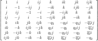 
\label{eq6}\left[ 
\begin{array}{cccccccc}
1 & i & j &{ij}& k &{ik}&{jk}&{{ij}k}
\
i & - 1 & -{ij}& j &{- ik}& k &{{ij}k}& -{jk}
\
j &{ij}& - 1 & - i & -{jk}&{-{ij}k}& k &{ik}
\
{ij}& - j & i & - 1 &{-{ij}k}&{jk}&{- ik}& k 
\
k &{ik}&{jk}&{{ij}k}& -{q_{2}}&{-{q_{2}}i}&{-{q_{2}}j}&{{-{\overline{q_{2}}}i}j}
\
{ik}& - k &{{ij}k}& -{jk}&{{q_{2}}i}& -{q_{2}}&{{{q_{2}}i}j}&{-{\overline{q_{2}}}j}
\
{jk}&{-{ij}k}& - k &{ik}&{{q_{2}}j}&{{-{q_{2}}i}j}& -{q_{2}}&{{\overline{q_{2}}}i}
\
{{ij}k}&{jk}&{- ik}& - k &{{{\overline{q_{2}}}i}j}&{{\overline{q_{2}}}j}&{-{\overline{q_{2}}}i}& -{q_{2}}
