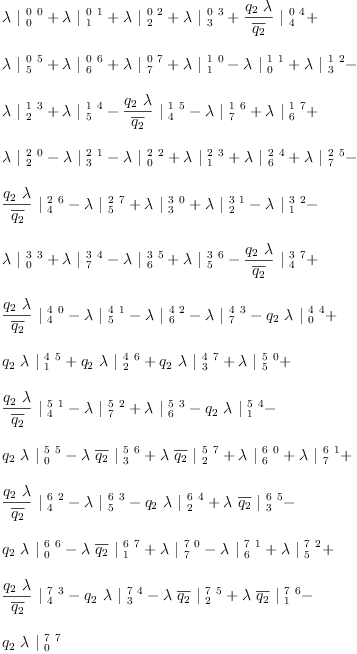 
\label{eq30}\begin{array}{@{}l}
\displaystyle
{�� \ {|_{\  0}^{\  0 \  0}}}+{�� \ {|_{\  1}^{\  0 \  1}}}+{�� \ {|_{\  2}^{\  0 \  2}}}+{�� \ {|_{\  3}^{\  0 \  3}}}+{{\frac{{q_{2}}\  ��}{\overline{q_{2}}}}\ {|_{\  4}^{\  0 \  4}}}+ 
\
\
\displaystyle
{�� \ {|_{\  5}^{\  0 \  5}}}+{�� \ {|_{\  6}^{\  0 \  6}}}+{�� \ {|_{\  7}^{\  0 \  7}}}+{�� \ {|_{\  1}^{\  1 \  0}}}-{�� \ {|_{\  0}^{\  1 \  1}}}+{�� \ {|_{\  3}^{\  1 \  2}}}- 
\
\
\displaystyle
{�� \ {|_{\  2}^{\  1 \  3}}}+{�� \ {|_{\  5}^{\  1 \  4}}}-{{\frac{{q_{2}}\  ��}{\overline{q_{2}}}}\ {|_{\  4}^{\  1 \  5}}}-{�� \ {|_{\  7}^{\  1 \  6}}}+{�� \ {|_{\  6}^{\  1 \  7}}}+ 
\
\
\displaystyle
{�� \ {|_{\  2}^{\  2 \  0}}}-{�� \ {|_{\  3}^{\  2 \  1}}}-{�� \ {|_{\  0}^{\  2 \  2}}}+{�� \ {|_{\  1}^{\  2 \  3}}}+{�� \ {|_{\  6}^{\  2 \  4}}}+{�� \ {|_{\  7}^{\  2 \  5}}}- 
\
\
\displaystyle
{{\frac{{q_{2}}\  ��}{\overline{q_{2}}}}\ {|_{\  4}^{\  2 \  6}}}-{�� \ {|_{\  5}^{\  2 \  7}}}+{�� \ {|_{\  3}^{\  3 \  0}}}+{�� \ {|_{\  2}^{\  3 \  1}}}-{�� \ {|_{\  1}^{\  3 \  2}}}- 
\
\
\displaystyle
{�� \ {|_{\  0}^{\  3 \  3}}}+{�� \ {|_{\  7}^{\  3 \  4}}}-{�� \ {|_{\  6}^{\  3 \  5}}}+{�� \ {|_{\  5}^{\  3 \  6}}}-{{\frac{{q_{2}}\  ��}{\overline{q_{2}}}}\ {|_{\  4}^{\  3 \  7}}}+ 
\
\
\displaystyle
{{\frac{{q_{2}}\  ��}{\overline{q_{2}}}}\ {|_{\  4}^{\  4 \  0}}}-{�� \ {|_{\  5}^{\  4 \  1}}}-{�� \ {|_{\  6}^{\  4 \  2}}}-{�� \ {|_{\  7}^{\  4 \  3}}}-{{q_{2}}\  �� \ {|_{\  0}^{\  4 \  4}}}+ 
\
\
\displaystyle
{{q_{2}}\  �� \ {|_{\  1}^{\  4 \  5}}}+{{q_{2}}\  �� \ {|_{\  2}^{\  4 \  6}}}+{{q_{2}}\  �� \ {|_{\  3}^{\  4 \  7}}}+{�� \ {|_{\  5}^{\  5 \  0}}}+ 
\
\
\displaystyle
{{\frac{{q_{2}}\  ��}{\overline{q_{2}}}}\ {|_{\  4}^{\  5 \  1}}}-{�� \ {|_{\  7}^{\  5 \  2}}}+{�� \ {|_{\  6}^{\  5 \  3}}}-{{q_{2}}\  �� \ {|_{\  1}^{\  5 \  4}}}- 
\
\
\displaystyle
{{q_{2}}\  �� \ {|_{\  0}^{\  5 \  5}}}-{�� \ {\overline{q_{2}}}\ {|_{\  3}^{\  5 \  6}}}+{�� \ {\overline{q_{2}}}\ {|_{\  2}^{\  5 \  7}}}+{�� \ {|_{\  6}^{\  6 \  0}}}+{�� \ {|_{\  7}^{\  6 \  1}}}+ 
\
\
\displaystyle
{{\frac{{q_{2}}\  ��}{\overline{q_{2}}}}\ {|_{\  4}^{\  6 \  2}}}-{�� \ {|_{\  5}^{\  6 \  3}}}-{{q_{2}}\  �� \ {|_{\  2}^{\  6 \  4}}}+{�� \ {\overline{q_{2}}}\ {|_{\  3}^{\  6 \  5}}}- 
\
\
\displaystyle
{{q_{2}}\  �� \ {|_{\  0}^{\  6 \  6}}}-{�� \ {\overline{q_{2}}}\ {|_{\  1}^{\  6 \  7}}}+{�� \ {|_{\  7}^{\  7 \  0}}}-{�� \ {|_{\  6}^{\  7 \  1}}}+{�� \ {|_{\  5}^{\  7 \  2}}}+ 
\
\
\displaystyle
{{\frac{{q_{2}}\  ��}{\overline{q_{2}}}}\ {|_{\  4}^{\  7 \  3}}}-{{q_{2}}\  �� \ {|_{\  3}^{\  7 \  4}}}-{�� \ {\overline{q_{2}}}\ {|_{\  2}^{\  7 \  5}}}+{�� \ {\overline{q_{2}}}\ {|_{\  1}^{\  7 \  6}}}- 
\
\
\displaystyle
{{q_{2}}\  �� \ {|_{\  0}^{\  7 \  7}}}
