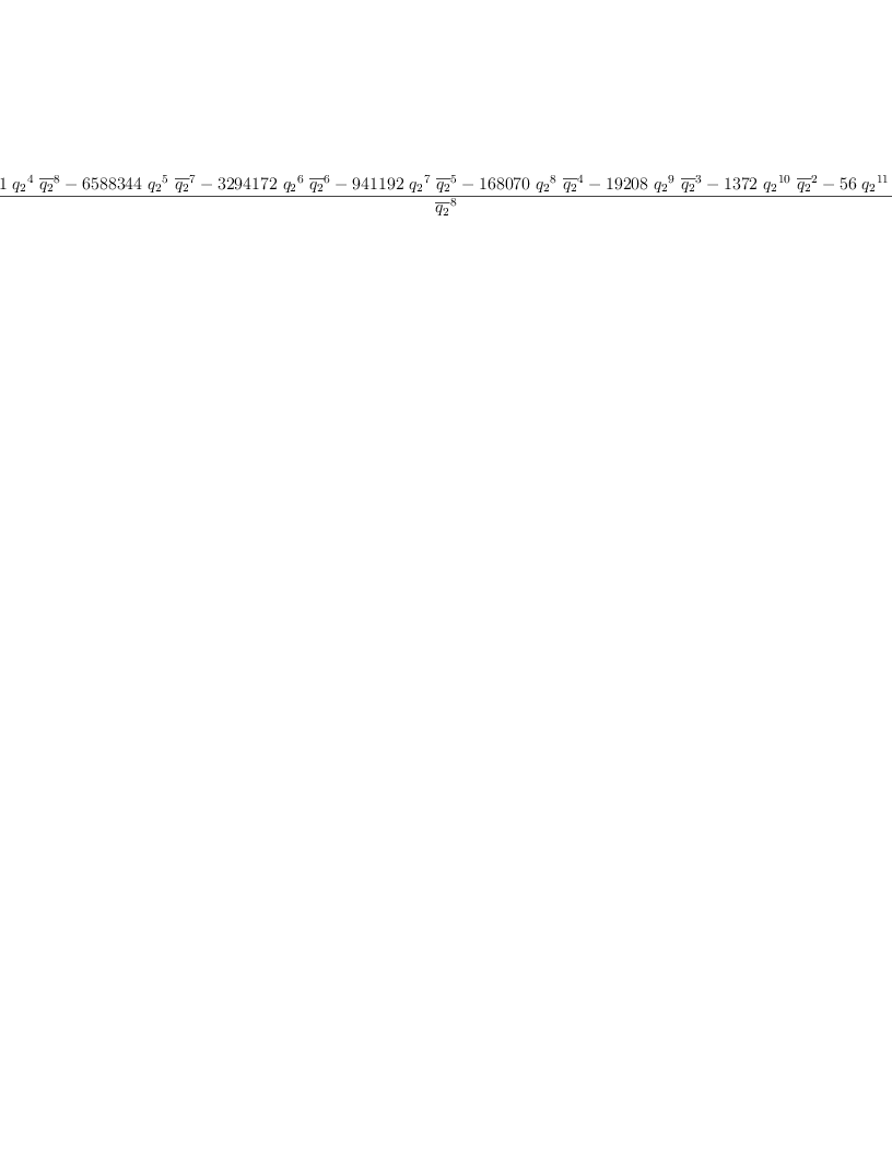 
\label{eq22}\frac{-{{5764801}\ {{q_{2}}^{4}}\ {{\overline{q_{2}}}^{8}}}-{{6
588344}\ {{q_{2}}^{5}}\ {{\overline{q_{2}}}^{7}}}-{{3294172}\ {{q_{2}}^{6}}\ {{\overline{q_{2}}}^{6}}}-{{941192}\ {{q_{2}}^{7}}\ {{\overline{q_{2}}}^{5}}}-{{168070}\ {{q_{2}}^{8}}\ {{\overline{q_{2}}}^{4}}}-{{19208}\ {{q_{2}}^{9}}\ {{\overline{q_{2}}}^{3}}}-{{1372}\ {{q_{2}}^{10}}\ {{\overline{q_{2}}}^{2}}}-{{56}\ {{q_{2}}^{11}}\ {\overline{q_{2}}}}-{{q_{2}}^{12}}}{{\overline{q_{2}}}^{8}}