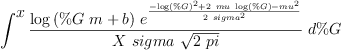 
\label{eq19}\int^{
\displaystyle
x}{{\frac{{\log \left({{\%G \  m}+ b}\right)}\ {{e}^{\frac{-{{\log \left({\%G}\right)}^{2}}+{2 \  mu \ {\log \left({\%G}\right)}}-{{mu}^{2}}}{2 \ {{sigma}^{2}}}}}}{X \  sigma \ {\sqrt{2 \  pi}}}}\ {d \%G}}