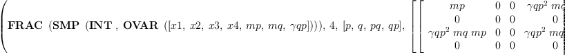 
\label{eq16}\hbox{\axiomType{ALGSC}\ } \left({{\hbox{\axiomType{FRAC}\ } \left({\hbox{\axiomType{SMP}\ } \left({\hbox{\axiomType{INT}\ } , \:{\hbox{\axiomType{OVAR}\ } \left({\left[ x 1, \: x 2, \: x 3, \: x 4, \: mp , \: mq , \: �� qp \right]}\right)}}\right)}\right)}, \: 4, \:{\left[ p , \: q , \: pq , \: qp \right]}, \:{\left[{\left[ \begin{array}{cccc}
mp & 0 & 0 &{{{�� qp}^{2}}\  mq \  mp}
\
0 & 0 & 0 & 0 
\
{{{�� qp}^{2}}\  mq \  mp}& 0 & 0 &{{{�� qp}^{2}}\ {{mq}^{2}}\  mp}
\
0 & 0 & 0 & 0 
