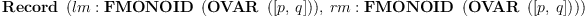 
\label{eq4}\hbox{\axiomType{Record}\ } \left({{lm :{\hbox{\axiomType{FMONOID}\ } \left({\hbox{\axiomType{OVAR}\ } \left({\left[ p , \: q \right]}\right)}\right)}}, \:{rm :{\hbox{\axiomType{FMONOID}\ } \left({\hbox{\axiomType{OVAR}\ } \left({\left[ p , \: q \right]}\right)}\right)}}}\right)