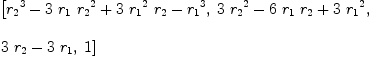 
\label{eq1}\begin{array}{@{}l}
\displaystyle
\left[{{{r_{2}}^{3}}-{3 \ {r_{1}}\ {{r_{2}}^{2}}}+{3 \ {{r_{1}}^{2}}\ {r_{2}}}-{{r_{1}}^{3}}}, \:{{3 \ {{r_{2}}^{2}}}-{6 \ {r_{1}}\ {r_{2}}}+{3 \ {{r_{1}}^{2}}}}, \: \right.
\
\
\displaystyle
\left.{{3 \ {r_{2}}}-{3 \ {r_{1}}}}, \: 1 \right] 
