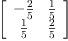 
\label{eq11}\left[ 
\begin{array}{cc}
-{\frac{2}{5}}&{\frac{1}{5}}
\
{\frac{1}{5}}&{\frac{2}{5}}
