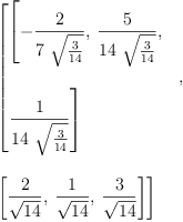 
\label{eq13}\begin{array}{@{}l}
\displaystyle
\left[{
\begin{array}{@{}l}
\displaystyle
\left[ -{\frac{2}{7 \ {\sqrt{\frac{3}{14}}}}}, \:{\frac{5}{{1
4}\ {\sqrt{\frac{3}{14}}}}}, \: \right.
\
\
\displaystyle
\left.{\frac{1}{{14}\ {\sqrt{\frac{3}{14}}}}}\right] 
